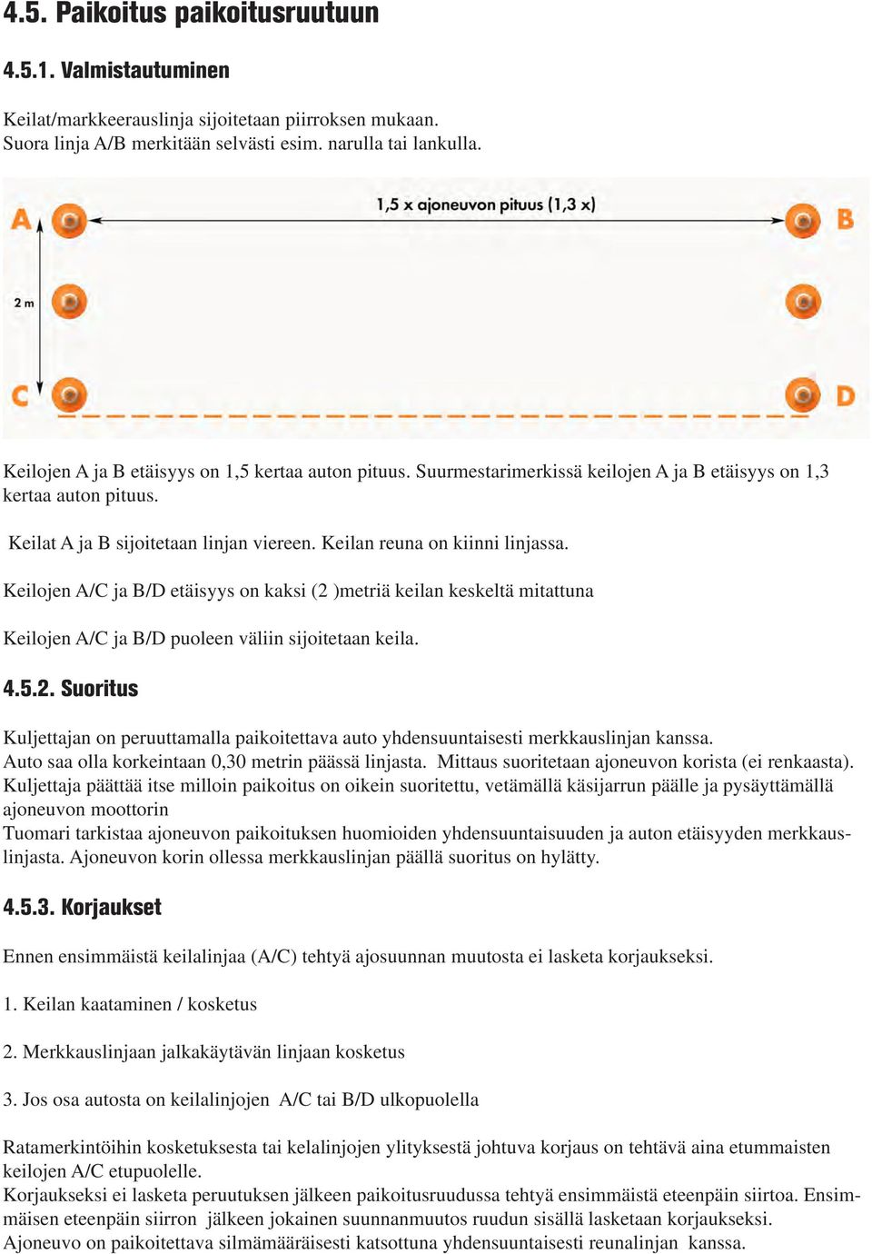 Keilojen A/C ja B/D etäisyys on kaksi (2 )metriä keilan keskeltä mitattuna Keilojen A/C ja B/D puoleen väliin sijoitetaan keila. 4.5.2. Suoritus Kuljettajan on peruuttamalla paikoitettava auto yhdensuuntaisesti merkkauslinjan kanssa.