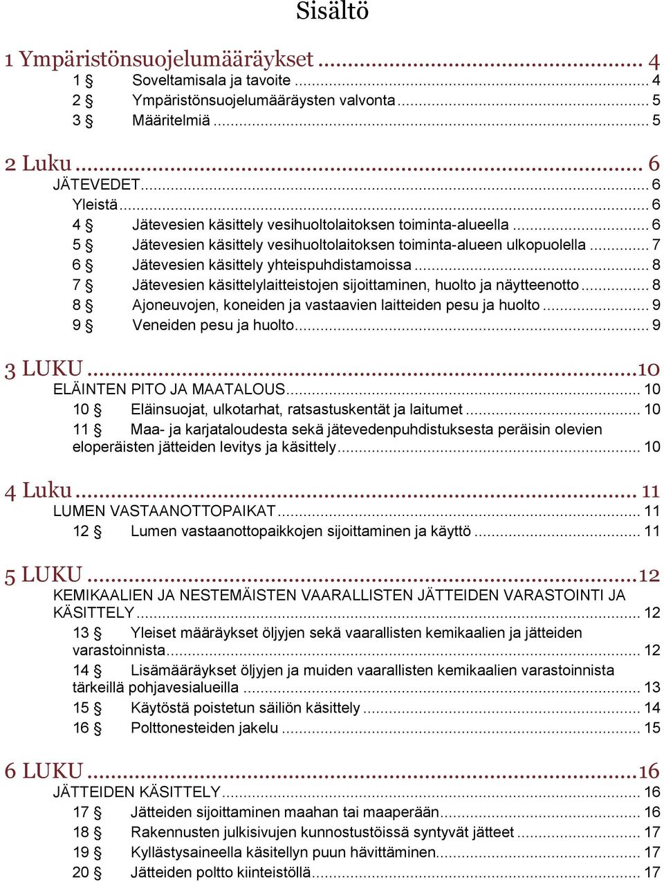 .. 8 7 Jätevesien käsittelylaitteistojen sijoittaminen, huolto ja näytteenotto... 8 8 Ajoneuvojen, koneiden ja vastaavien laitteiden pesu ja huolto... 9 9 Veneiden pesu ja huolto... 9 3 LUKU.