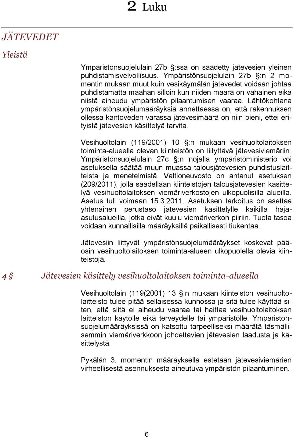 vaaraa. Lähtökohtana ympäristönsuojelumääräyksiä annettaessa on, että rakennuksen ollessa kantoveden varassa jätevesimäärä on niin pieni, ettei erityistä jätevesien käsittelyä tarvita.