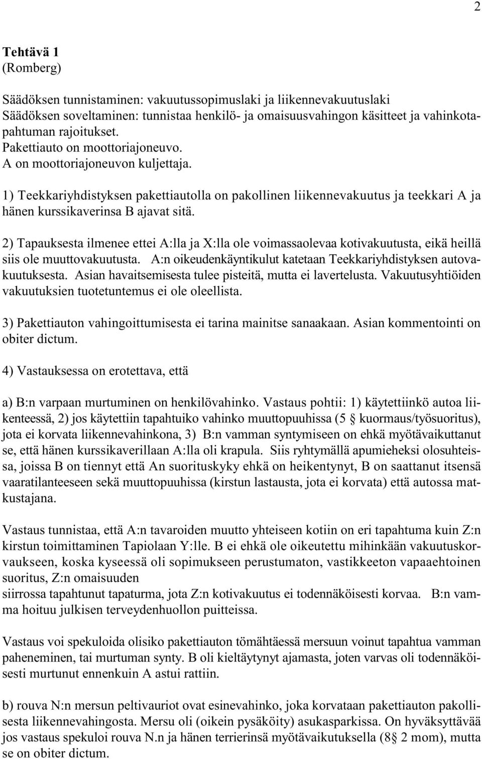 2) Tapauksesta ilmenee ettei A:lla ja X:lla ole voimassaolevaa kotivakuutusta, eikä heillä siis ole muuttovakuutusta. A:n oikeudenkäyntikulut katetaan Teekkariyhdistyksen autovakuutuksesta.