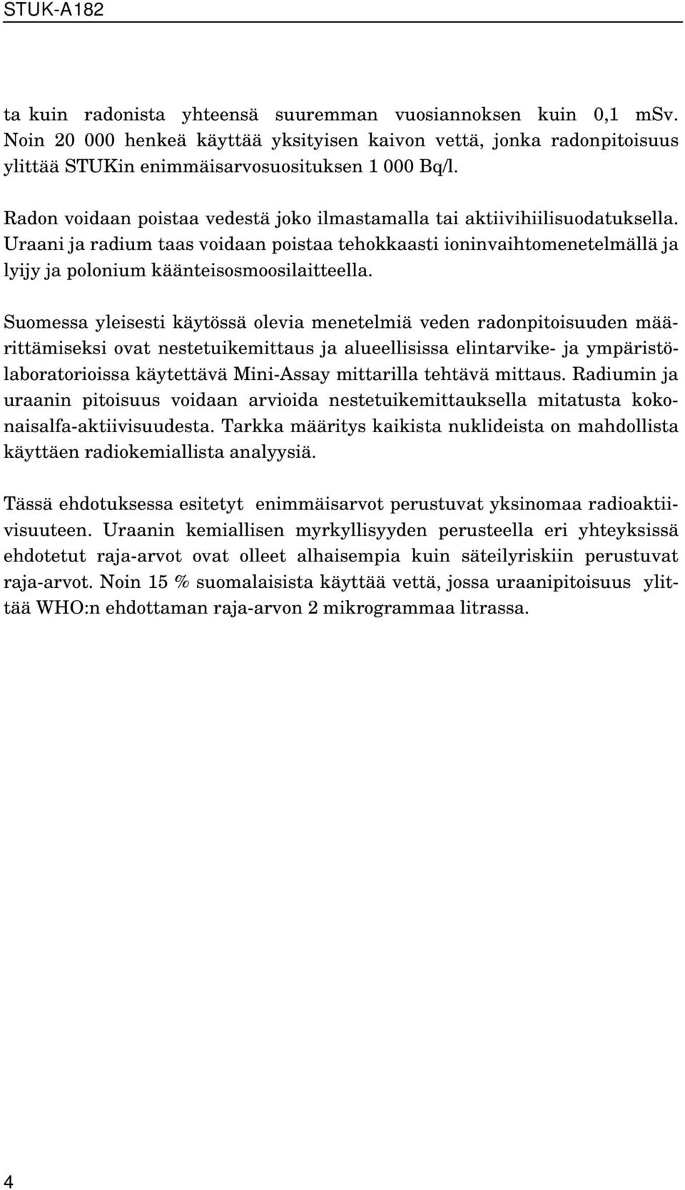 Suomessa yleisesti käytössä olevia menetelmiä veden radonpitoisuuden määrittämiseksi ovat nestetuikemittaus ja alueellisissa elintarvike- ja ympäristölaboratorioissa käytettävä Mini-Assay mittarilla