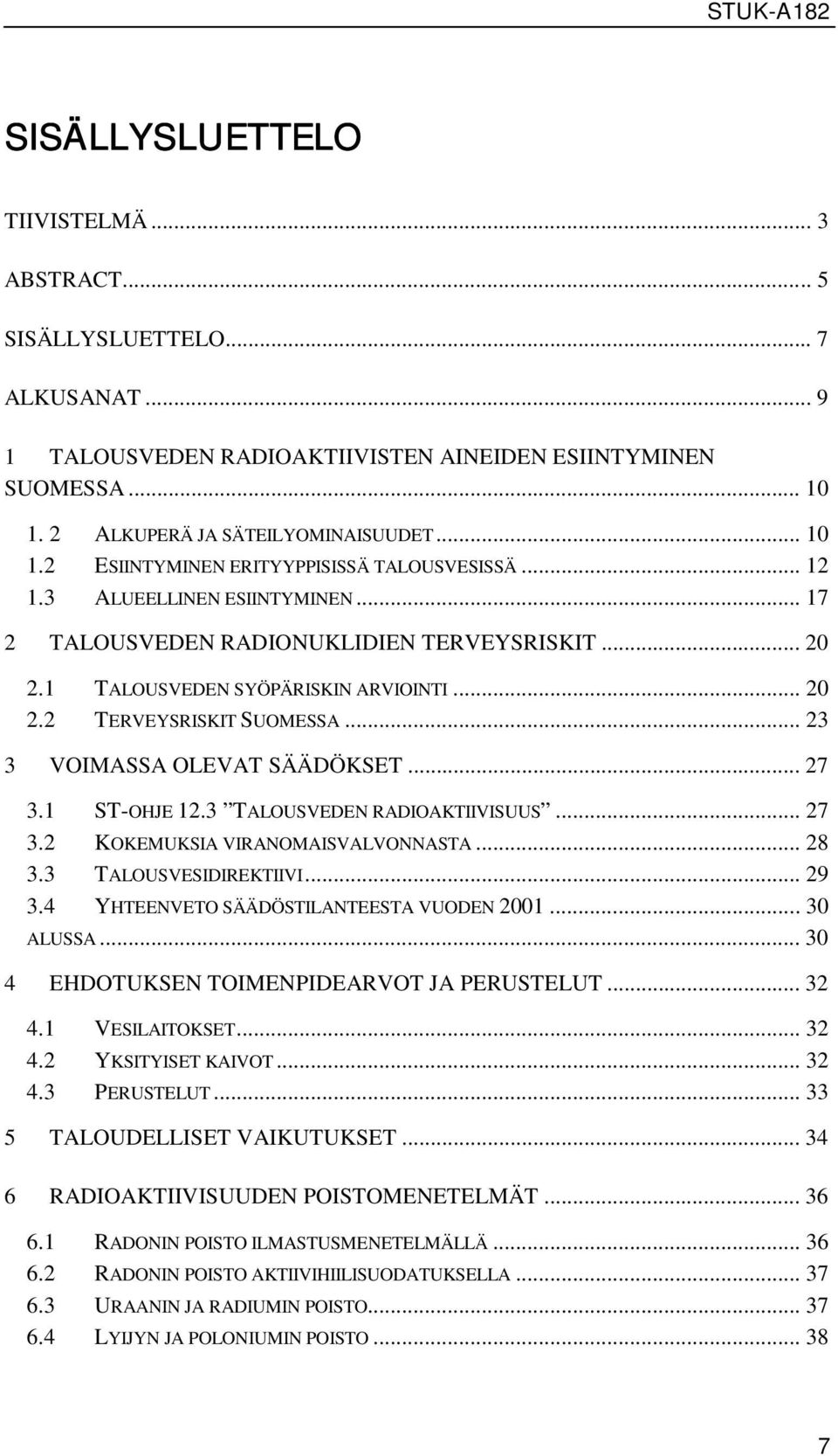 .. 27 3.1 ST-OHJE 12.3 TALOUSVEDEN RADIOAKTIIVISUUS... 27 3.2 KOKEMUKSIA VIRANOMAISVALVONNASTA... 28 3.3 TALOUSVESIDIREKTIIVI... 29 3.4 YHTEENVETO SÄÄDÖSTILANTEESTA VUODEN 2001... 30 ALUSSA.