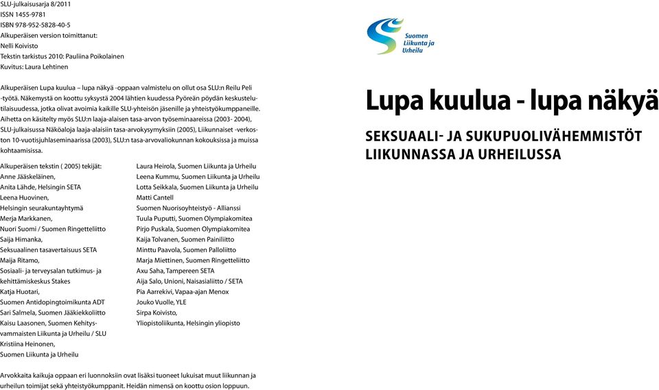 Näkemystä on koottu syksystä 2004 lähtien kuudessa Pyöreän pöydän keskustelutilaisuudessa, jotka olivat avoimia kaikille SLU-yhteisön jäsenille ja yhteistyökumppaneille.