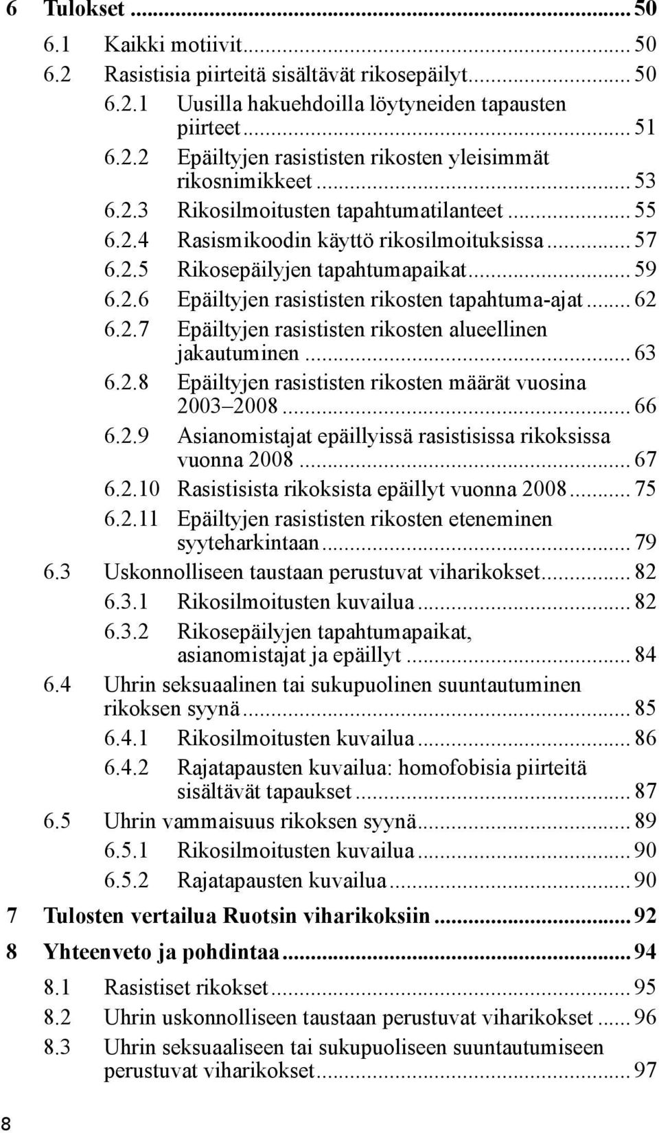 .. 62 6.2.7 Epäiltyjen rasististen rikosten alueellinen jakautuminen... 63 6.2.8 Epäiltyjen rasististen rikosten määrät vuosina 2003 2008... 66 6.2.9 Asianomistajat epäillyissä rasistisissa rikoksissa vuonna 2008.