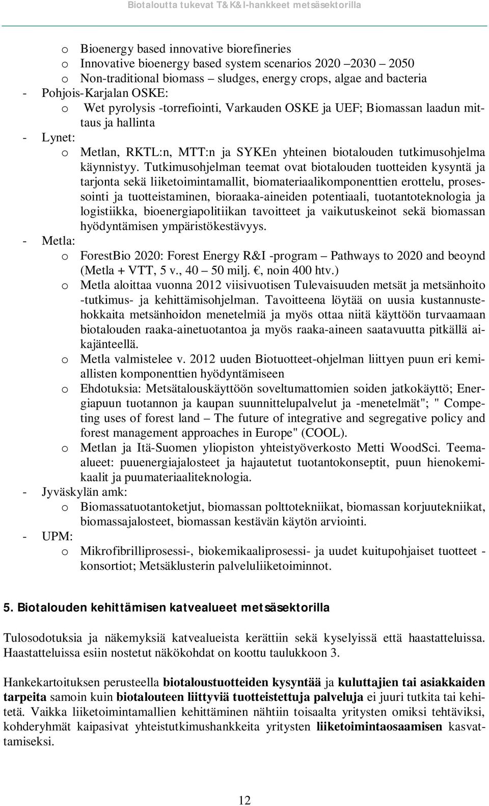 Tutkimusohjelman teemat ovat biotalouden tuotteiden kysyntä ja tarjonta sekä liiketoimintamallit, biomateriaalikomponenttien erottelu, prosessointi ja tuotteistaminen, bioraaka-aineiden potentiaali,