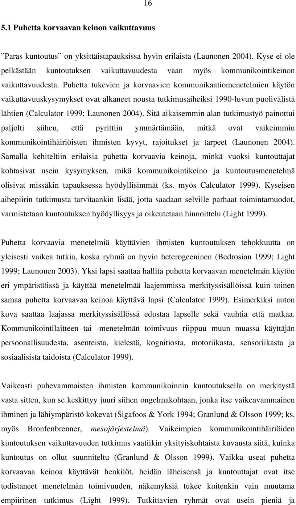 Puhetta tukevien ja korvaavien kommunikaatiomenetelmien käytön vaikuttavuuskysymykset ovat alkaneet nousta tutkimusaiheiksi 1990-luvun puolivälistä lähtien (Calculator 1999; Launonen 2004).