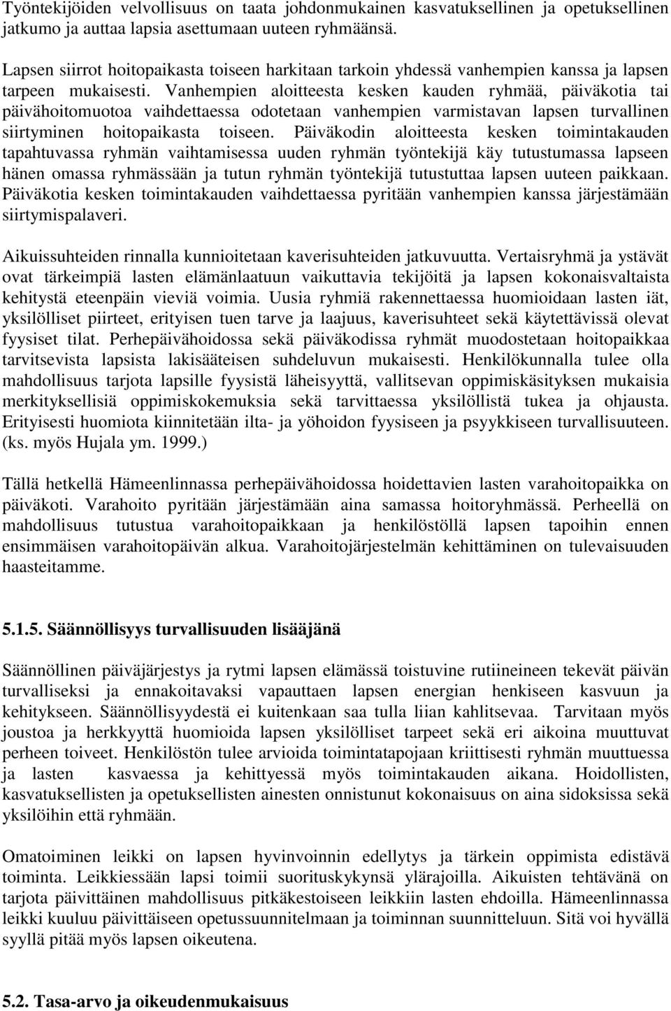 Vanhempien aloitteesta kesken kauden ryhmää, päiväkotia tai päivähoitomuotoa vaihdettaessa odotetaan vanhempien varmistavan lapsen turvallinen siirtyminen hoitopaikasta toiseen.