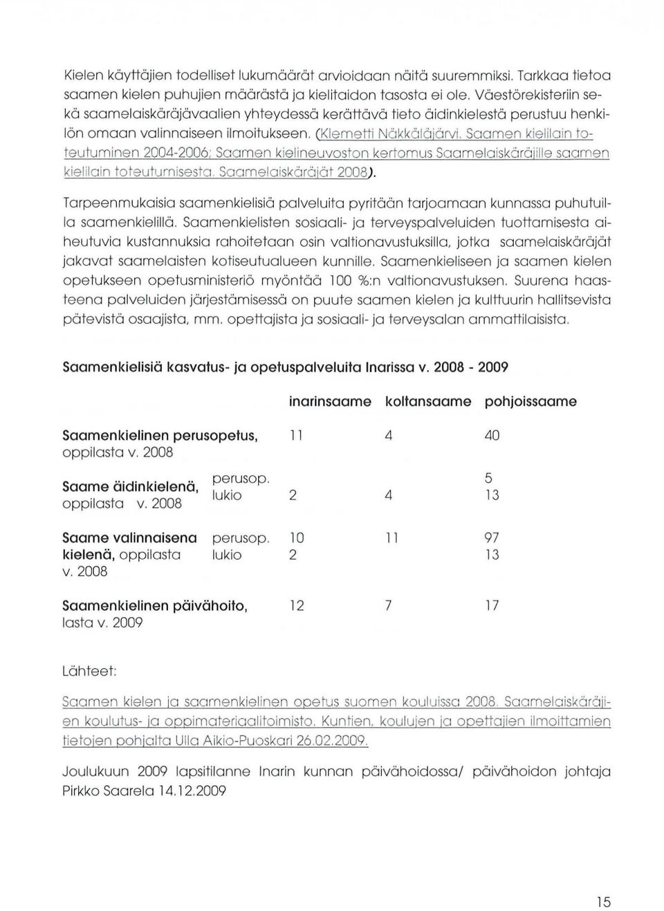 valinnaiseen ilmoitukseen, (Klernetti N Saarnan kieli) _rr ' j- teutuminen 2004-2006; Saamen kielineuvoston kertomus Saamelaiskäräjille saarnen kiel lain Sc arneiaiskäräjät 2008).