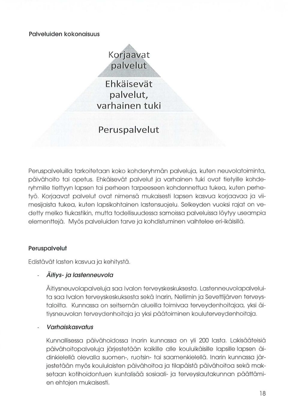 Korjaavat palvelut ovat nimensä mukaisesti lapsen kasvua korjaavaa ja viimesijaista tukea, kuten lapsikohtainen lastensuojelu.