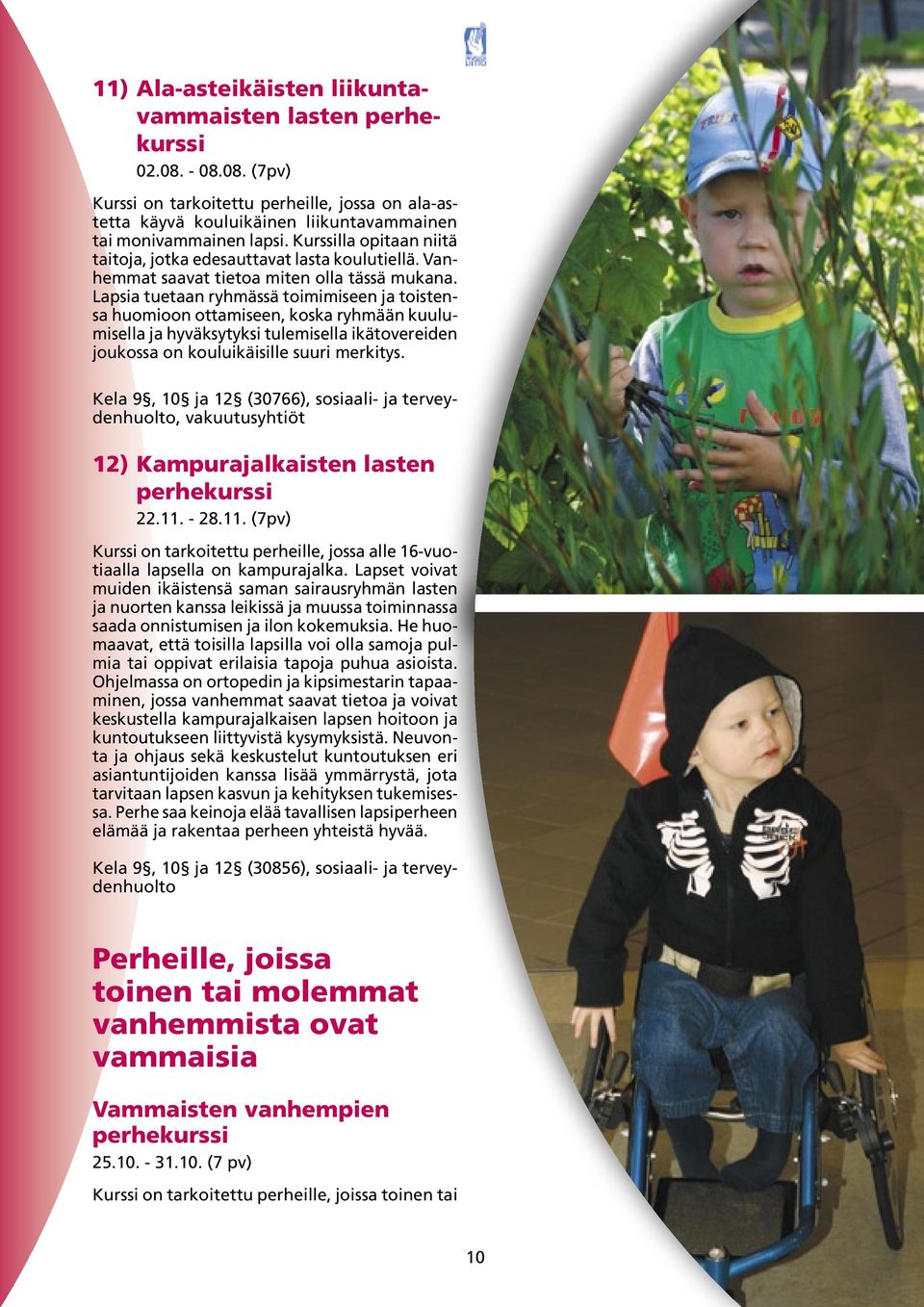 Lapsia tuetaan ryhmässä toimimiseen ja toistensa huomioon ottamiseen, koska ryhmään kuulumisella ja hyväksytyksi tulemisella ikätovereiden joukossa on kouluikäisille suuri merkitys.