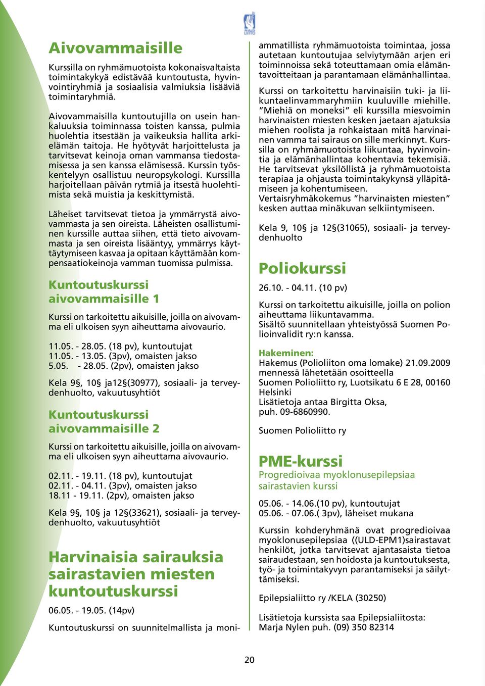 He hyötyvät harjoittelusta ja tarvitsevat keinoja oman vammansa tiedostamisessa ja sen kanssa elämisessä. Kurssin työskentelyyn osallistuu neuropsykologi.