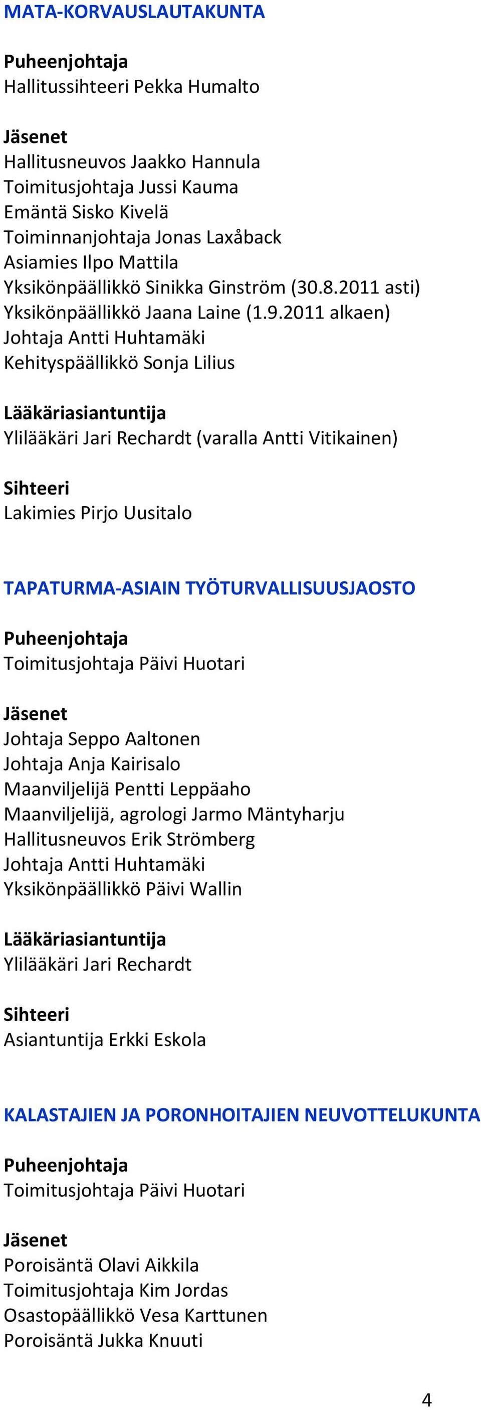 2011 alkaen) Lääkäriasiantuntija Ylilääkäri Jari Rechardt (varalla Antti Vitikainen) Lakimies Pirjo Uusitalo TAPATURMA-ASIAIN TYÖTURVALLISUUSJAOSTO Johtaja Seppo Aaltonen Johtaja Anja Kairisalo