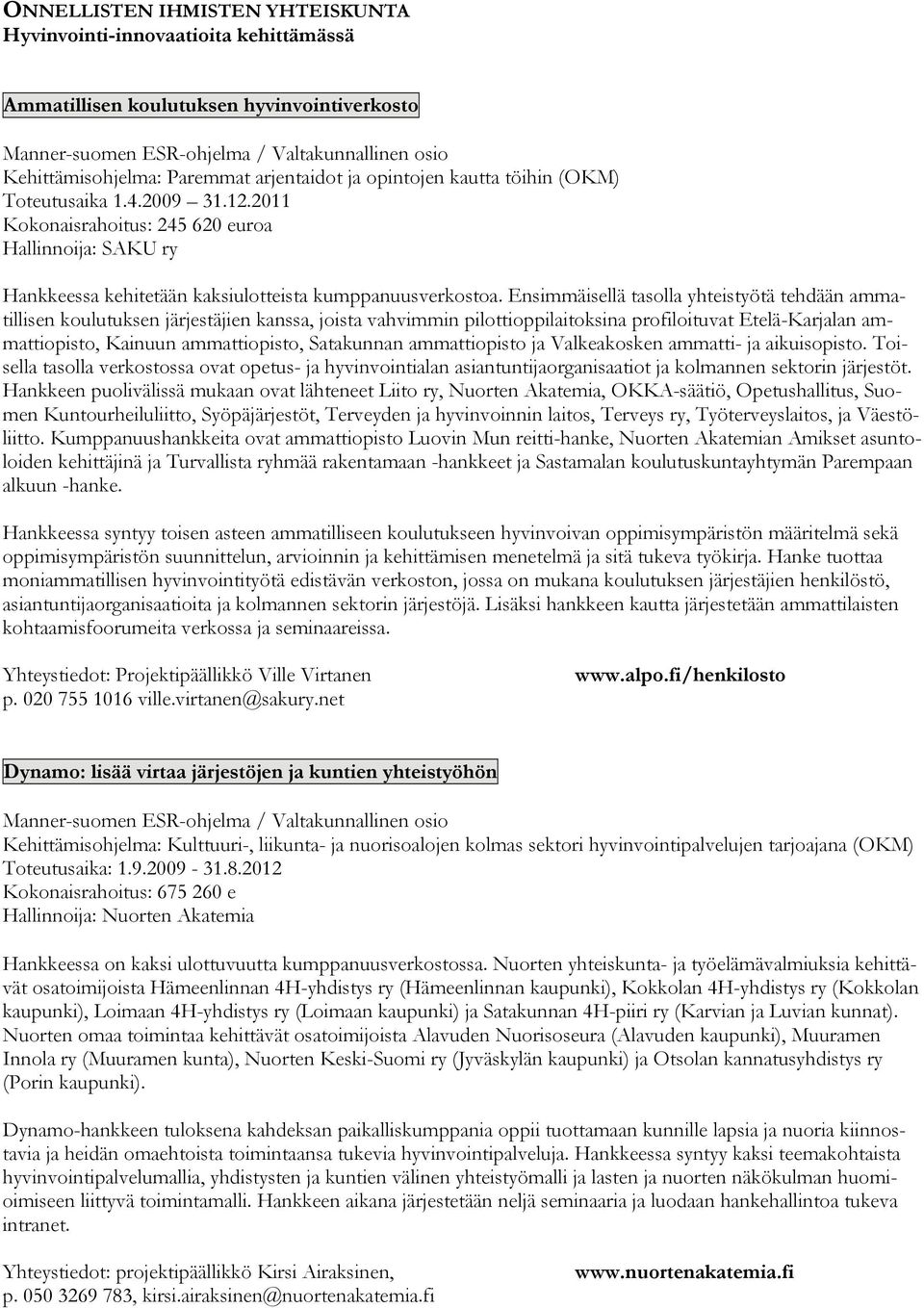 Ensimmäisellä tasolla yhteistyötä tehdään ammatillisen koulutuksen järjestäjien kanssa, joista vahvimmin pilottioppilaitoksina profiloituvat Etelä-Karjalan ammattiopisto, Kainuun ammattiopisto,