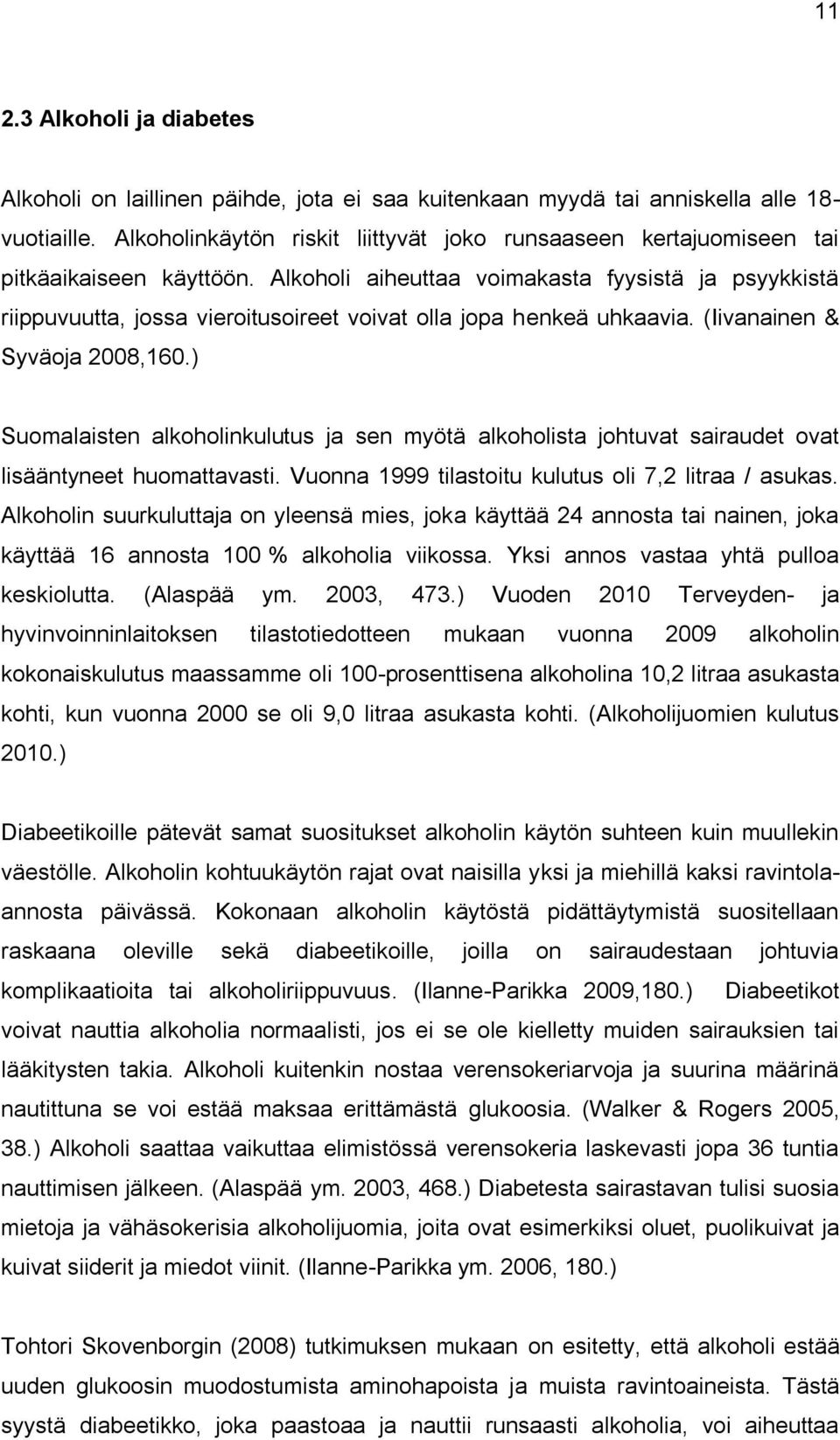 Alkoholi aiheuttaa voimakasta fyysistä ja psyykkistä riippuvuutta, jossa vieroitusoireet voivat olla jopa henkeä uhkaavia. (Iivanainen & Syväoja 2008,160.