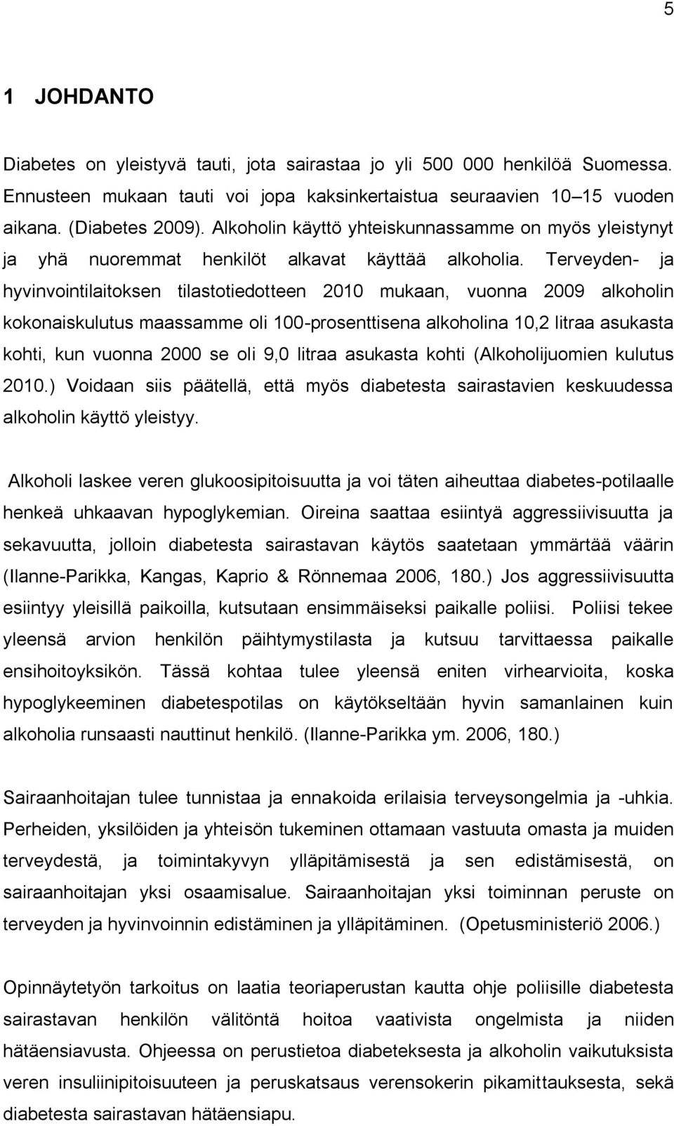 Terveyden- ja hyvinvointilaitoksen tilastotiedotteen 2010 mukaan, vuonna 2009 alkoholin kokonaiskulutus maassamme oli 100-prosenttisena alkoholina 10,2 litraa asukasta kohti, kun vuonna 2000 se oli