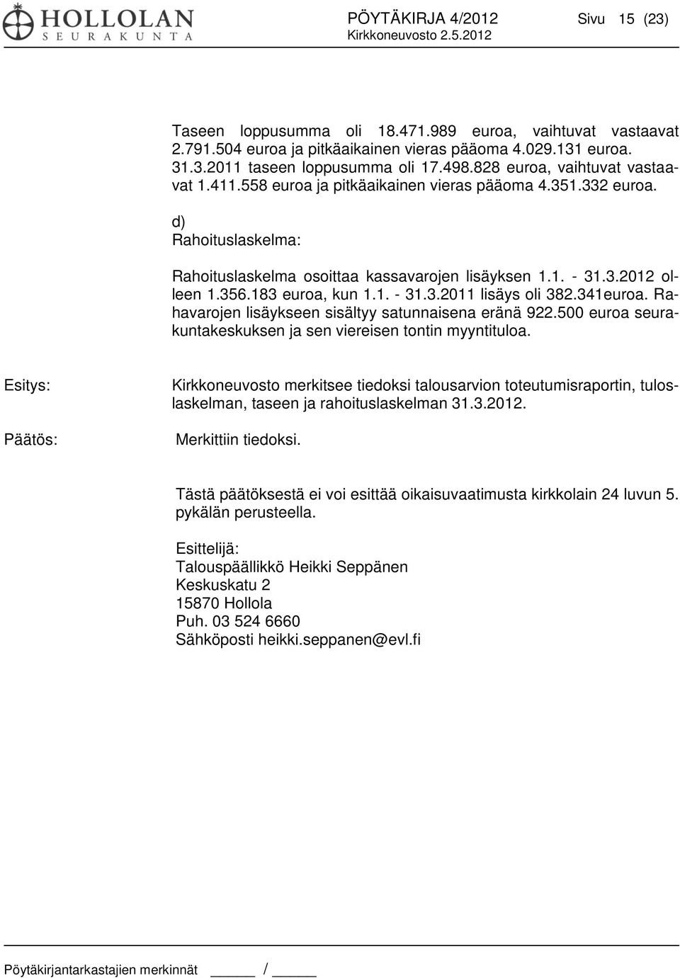 183 euroa, kun 1.1. - 31.3.2011 lisäys oli 382.341euroa. Rahavarojen lisäykseen sisältyy satunnaisena eränä 922.500 euroa seurakuntakeskuksen ja sen viereisen tontin myyntituloa.