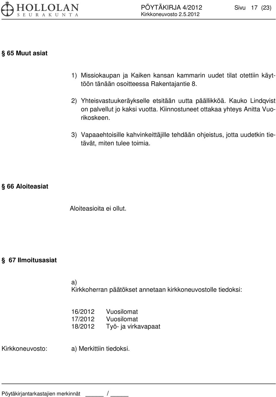 3) Vapaaehtoisille kahvinkeittäjille tehdään ohjeistus, jotta uudetkin tietävät, miten tulee toimia. 66 Aloiteasiat Aloiteasioita ei ollut.