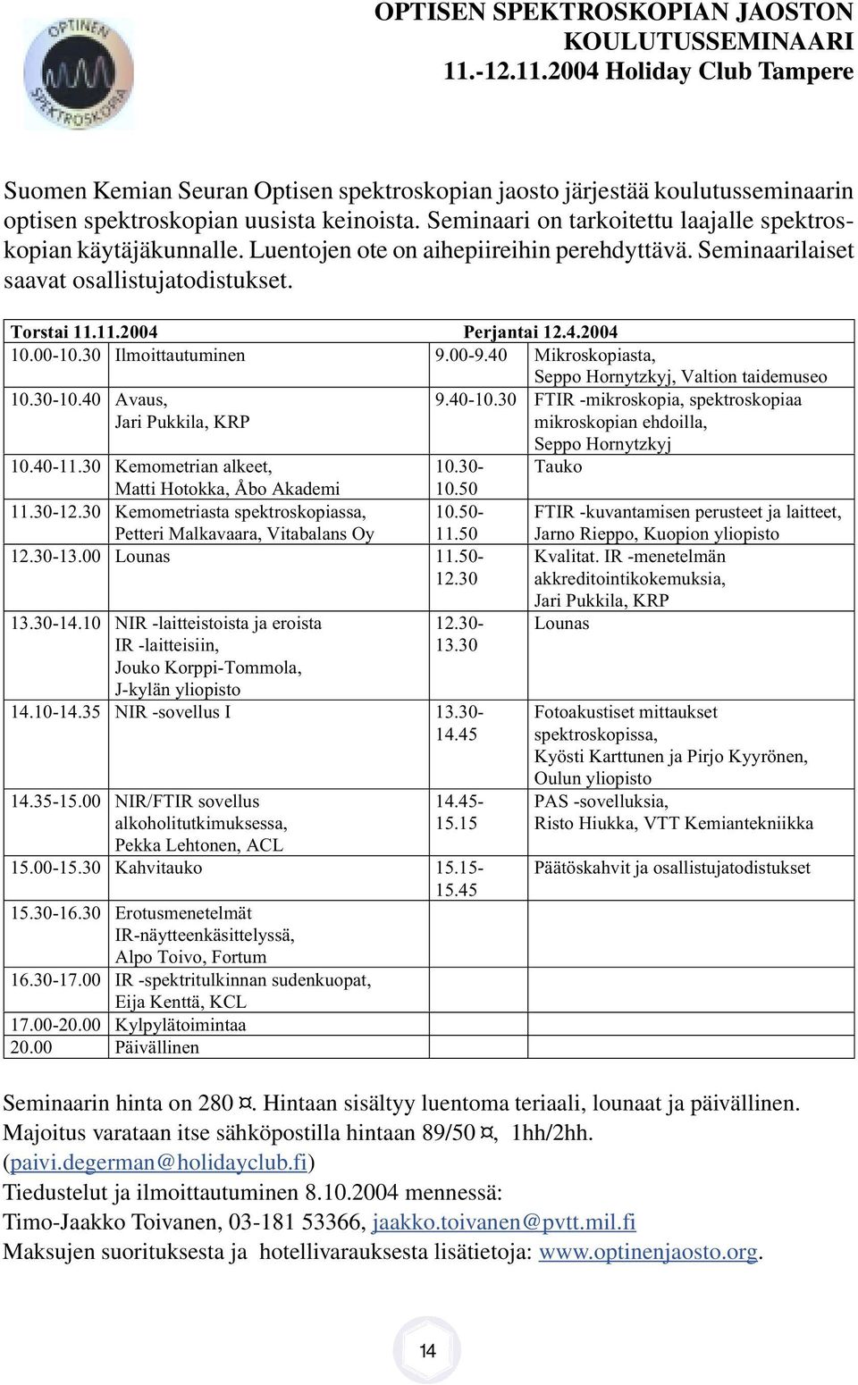 00-10.30 lmoittautuminen 9.00-9.40 Mikroskopiasta, 10.30-10.40 Avaus, Jari Pukkila, KRP 10.40-11.30 Kemometrian alkeet, Matti Hotokka, Åbo Akademi 10.30-10.50 11.30-12.