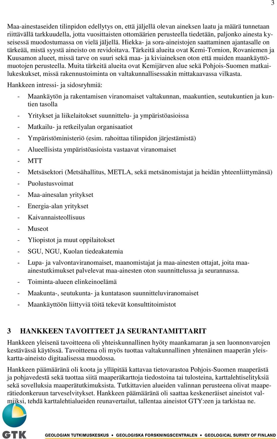 Tärkeitä alueita ovat Kemi-Tornion, Rovaniemen ja Kuusamon alueet, missä tarve on suuri sekä maa- ja kiviaineksen oton että muiden maankäyttömuotojen perusteella.