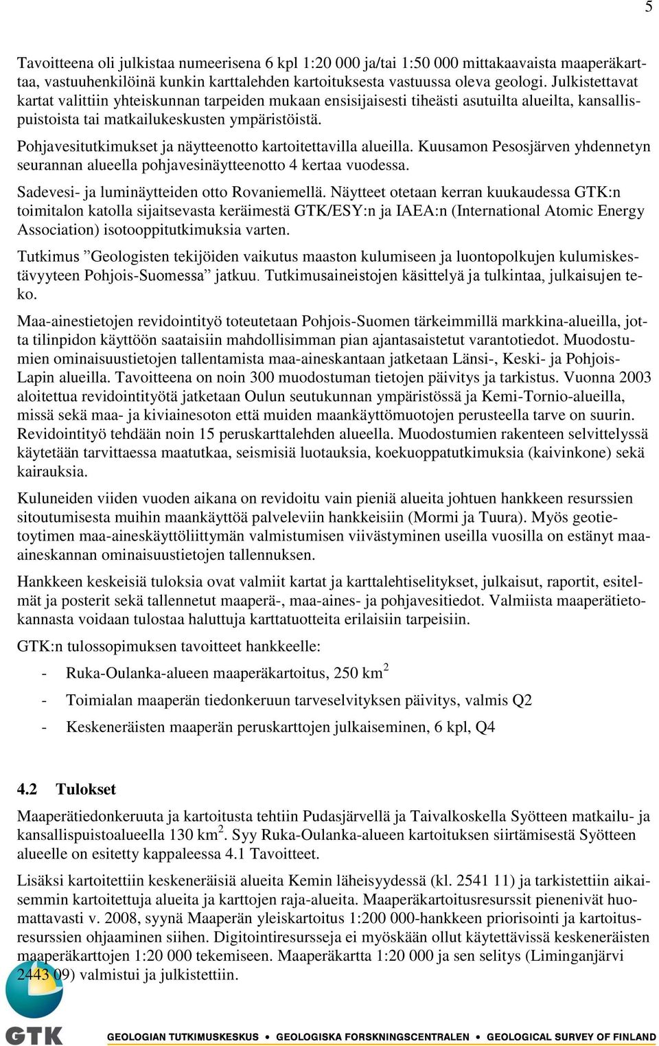 Pohjavesitutkimukset ja näytteenotto kartoitettavilla alueilla. Kuusamon Pesosjärven yhdennetyn seurannan alueella pohjavesinäytteenotto 4 kertaa vuodessa.