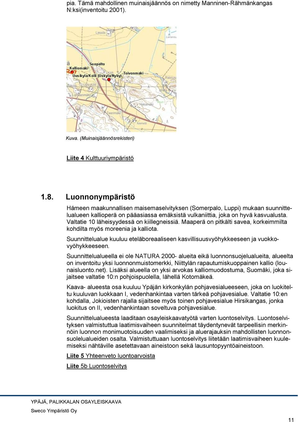 Valtatie 10 läheisyydessä on kiillegneissiä. Maaperä on pitkälti savea, korkeimmilta kohdilta myös moreenia ja kalliota.