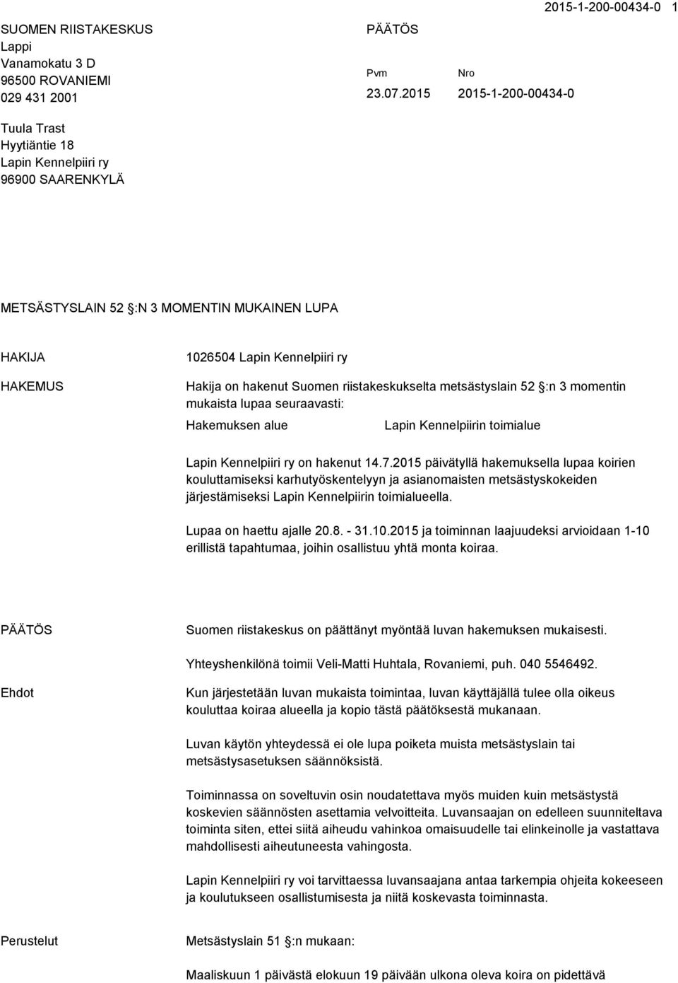 Suomen riistakeskukselta metsästyslain 52 :n 3 momentin mukaista lupaa seuraavasti: Hakemuksen alue Lapin Kennelpiirin toimialue Lapin Kennelpiiri ry on hakenut 14.7.