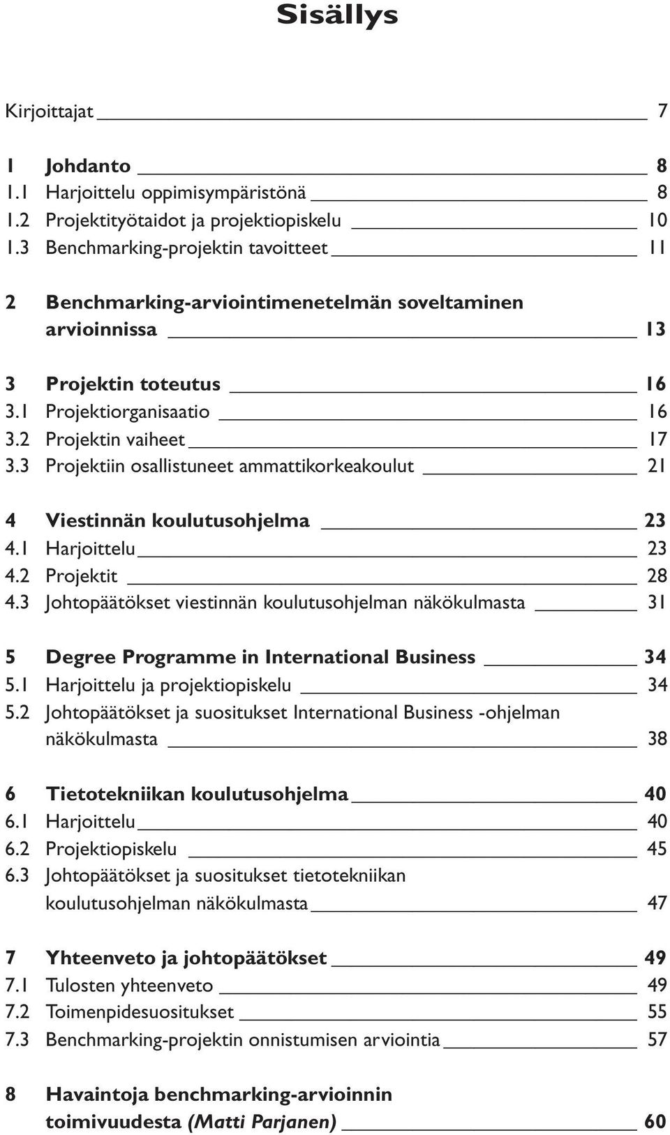 3 Projektiin osallistuneet ammattikorkeakoulut 21 4 Viestinnän koulutusohjelma 23 4.1 Harjoittelu 23 4.2 Projektit 28 4.