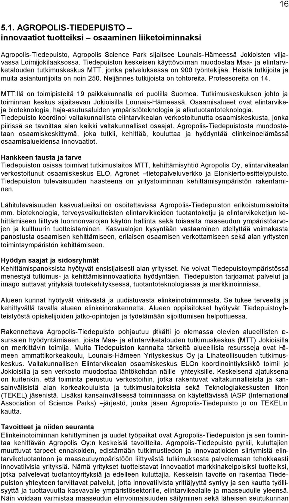 Neljännes tutkijoista on tohtoreita. Professoreita on 14. MTT:llä on toimipisteitä 19 paikkakunnalla eri puolilla Suomea.