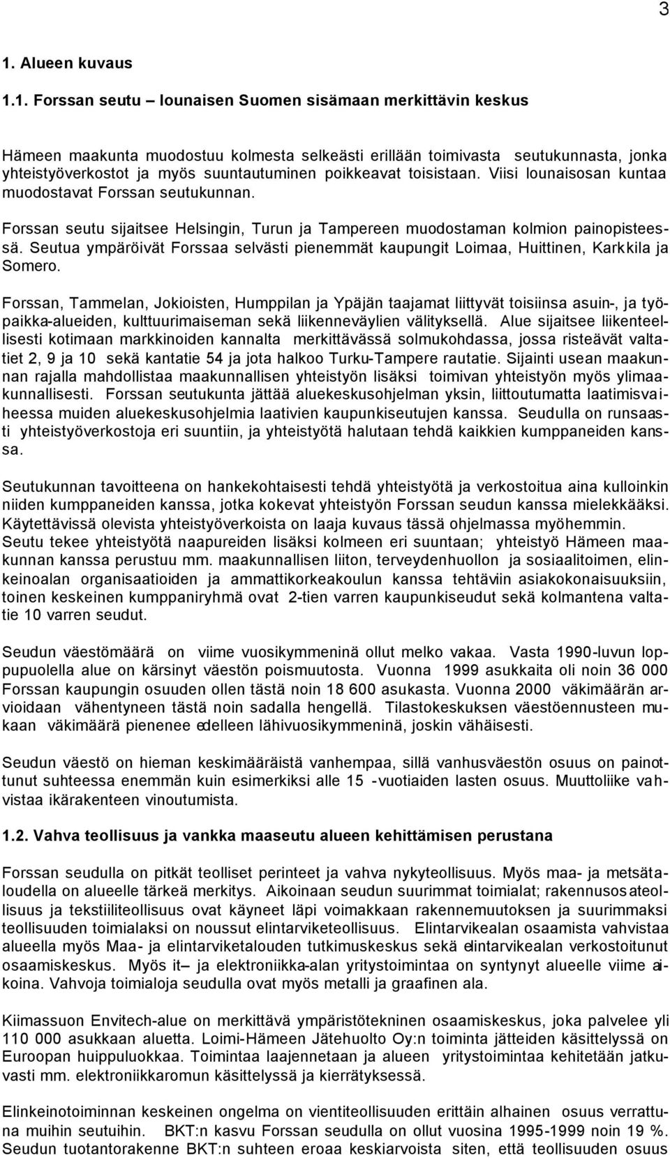 Seutua ympäröivät Forssaa selvästi pienemmät kaupungit Loimaa, Huittinen, Karkkila ja Somero.