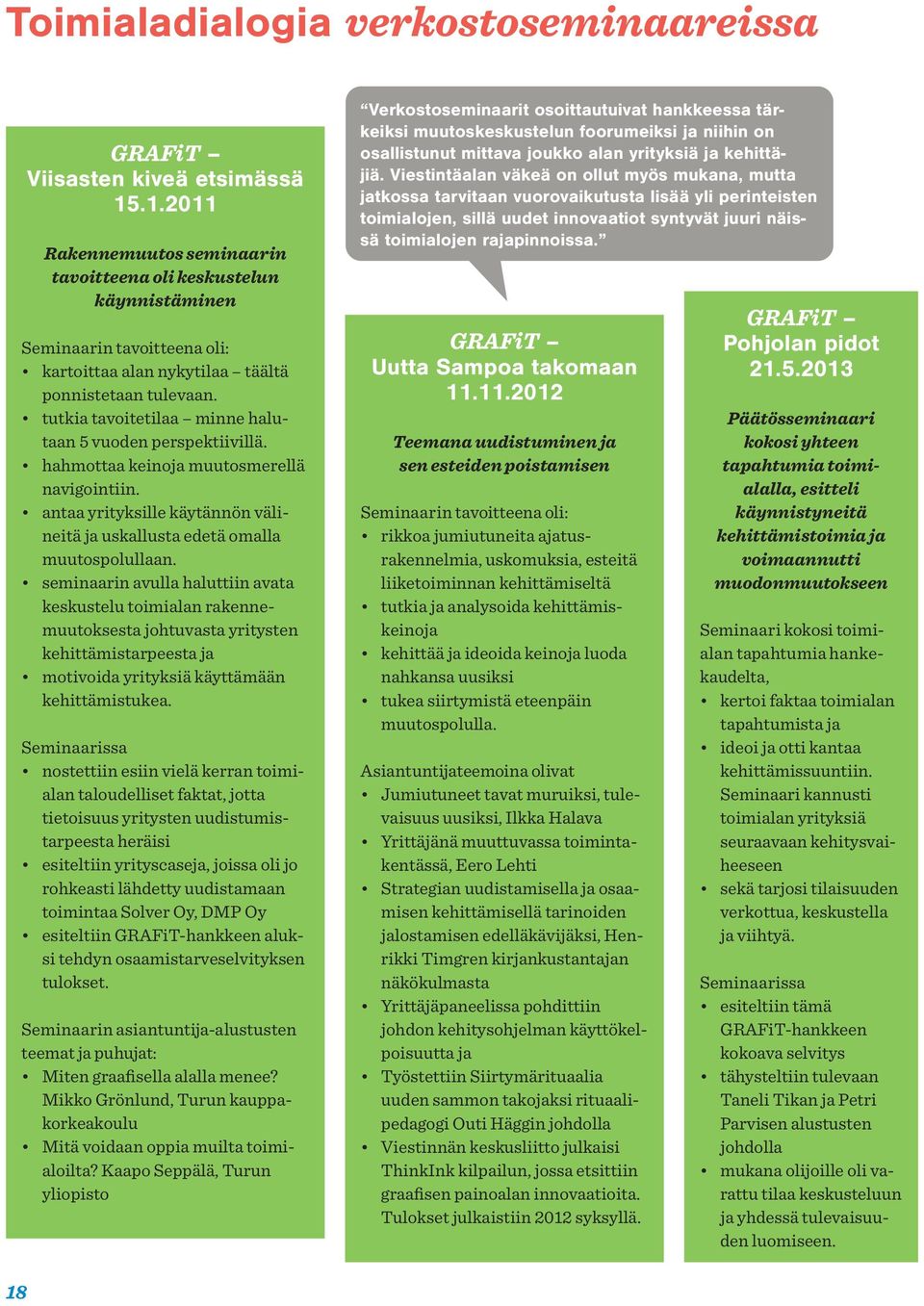 tutkia tavoitetilaa minne halutaan 5 vuoden perspektiivillä. hahmottaa keinoja muutosmerellä navigointiin. antaa yrityksille käytännön välineitä ja uskallusta edetä omalla muutospolullaan.