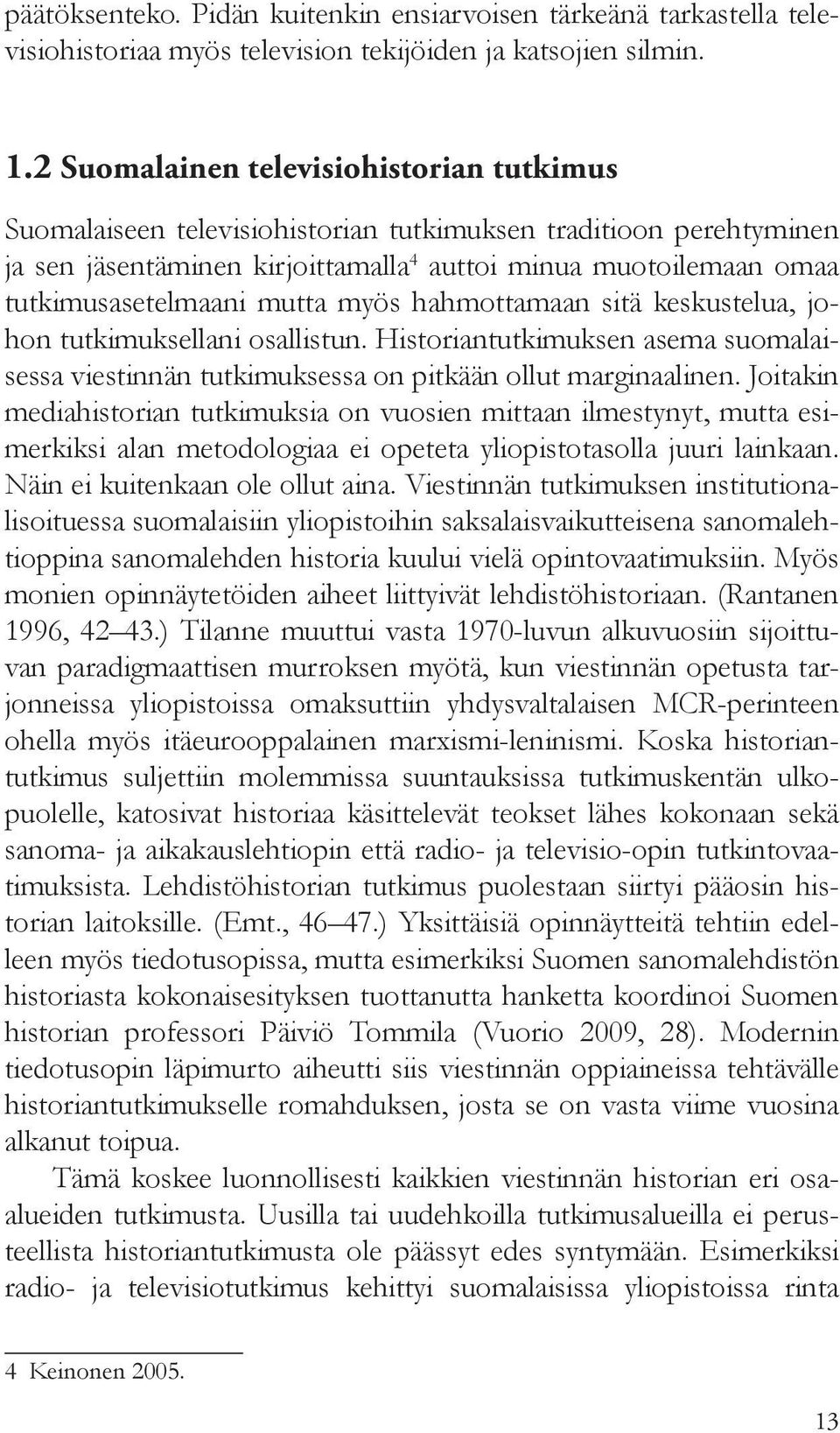 mutta myös hahmottamaan sitä keskustelua, johon tutkimuksellani osallistun. Historiantutkimuksen asema suomalaisessa viestinnän tutkimuksessa on pitkään ollut marginaalinen.