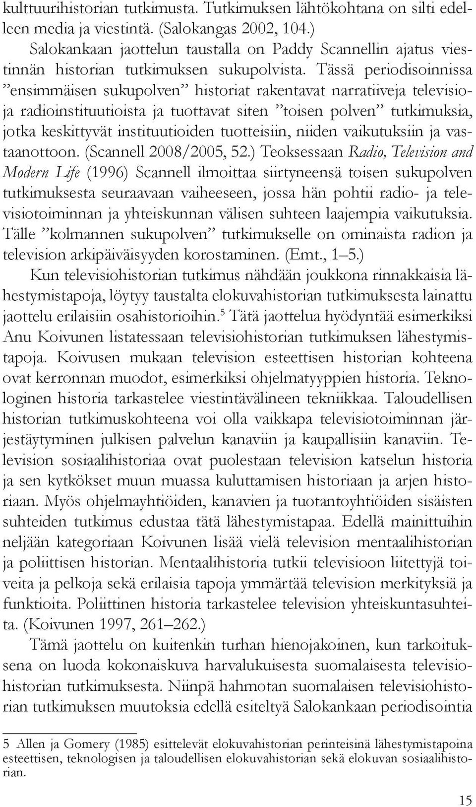 Tässä periodisoinnissa ensimmäisen sukupolven historiat rakentavat narratiiveja televisioja radioinstituutioista ja tuottavat siten toisen polven tutkimuksia, jotka keskittyvät instituutioiden