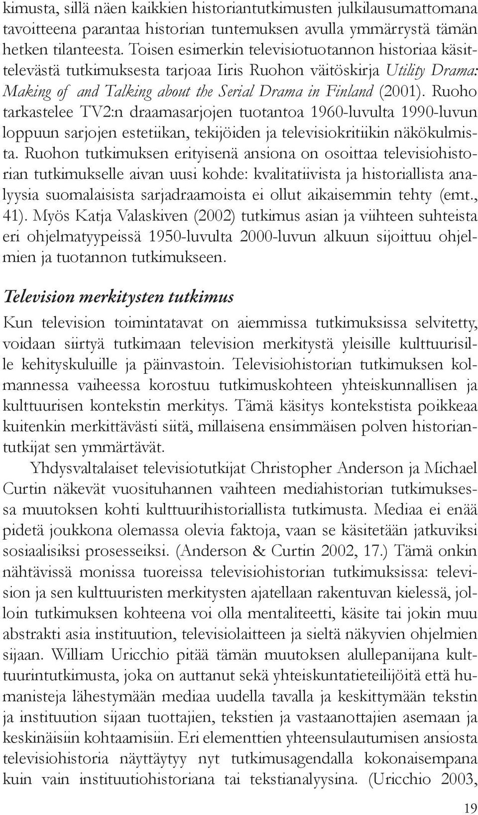 Ruoho tarkastelee TV2:n draamasarjojen tuotantoa 1960-luvulta 1990-luvun loppuun sarjojen estetiikan, tekijöiden ja televisiokritiikin näkökulmista.