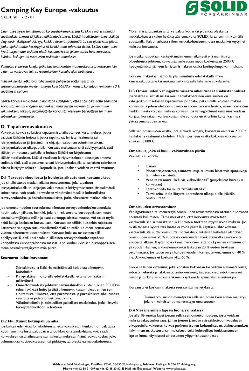 Lisäksi sinun tulee kyetä tarjoamaan tositteet niistä kustannuksista, joiden osalta haet korvausta, kuittien, laskujen tai vastaavien tositteiden muodossa.