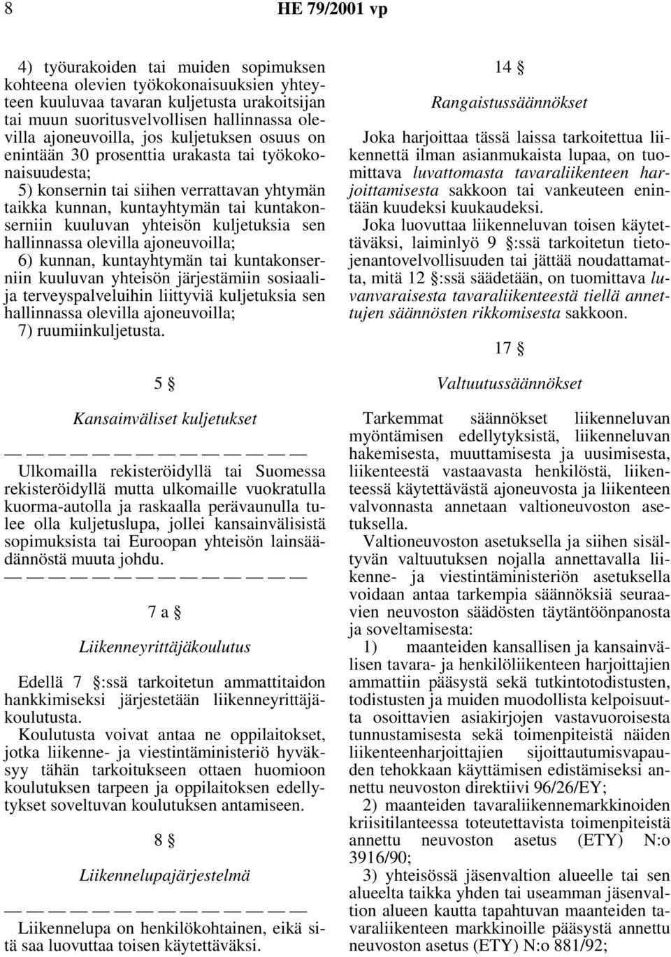 sen hallinnassa olevilla ajoneuvoilla; 6) kunnan, kuntayhtymän tai kuntakonserniin kuuluvan yhteisön järjestämiin sosiaalija terveyspalveluihin liittyviä kuljetuksia sen hallinnassa olevilla