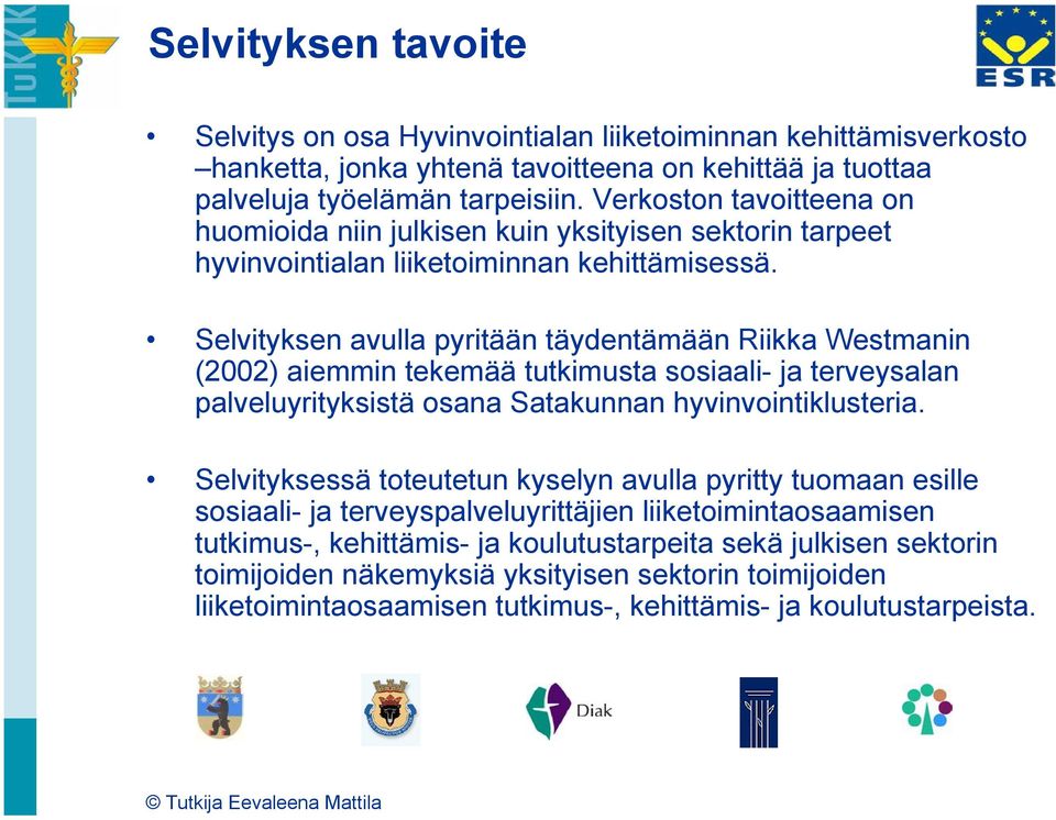 Selvityksen avulla pyritään täydentämään Riikka Westmanin (2002) aiemmin tekemää tutkimusta sosiaali- ja terveysalan palveluyrityksistä osana Satakunnan hyvinvointiklusteria.