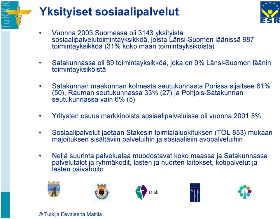 Pohjois-Satakunnan seutukunnassa vain 6% (5) Yritysten osuus markkinoista sosiaalipalveluissa oli vuonna 2001 5% Sosiaalipalvelut jaetaan Stakesin toimialaluokituksen (TOL 853) mukaan majoituksen