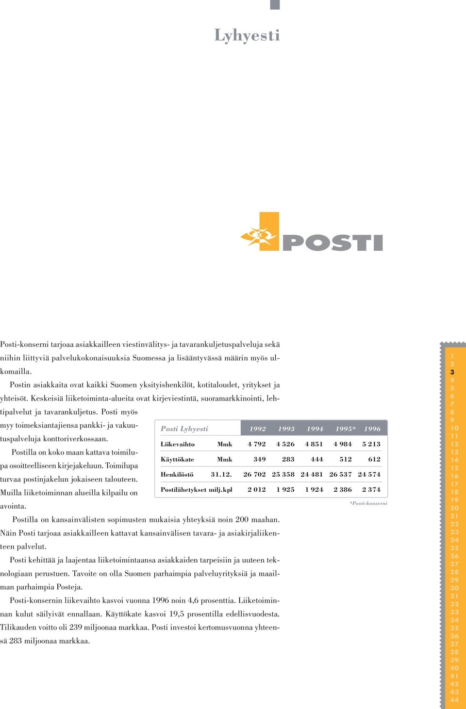 Posti myös myy toimeksiantajiensa pankki- ja vakuutuspalveluja Posti Lyhyesti * konttoriverkossaan. Liikevaihto Mmk Postilla on koko maan kattava toimilupa osoitteelliseen kirjejakeluun.