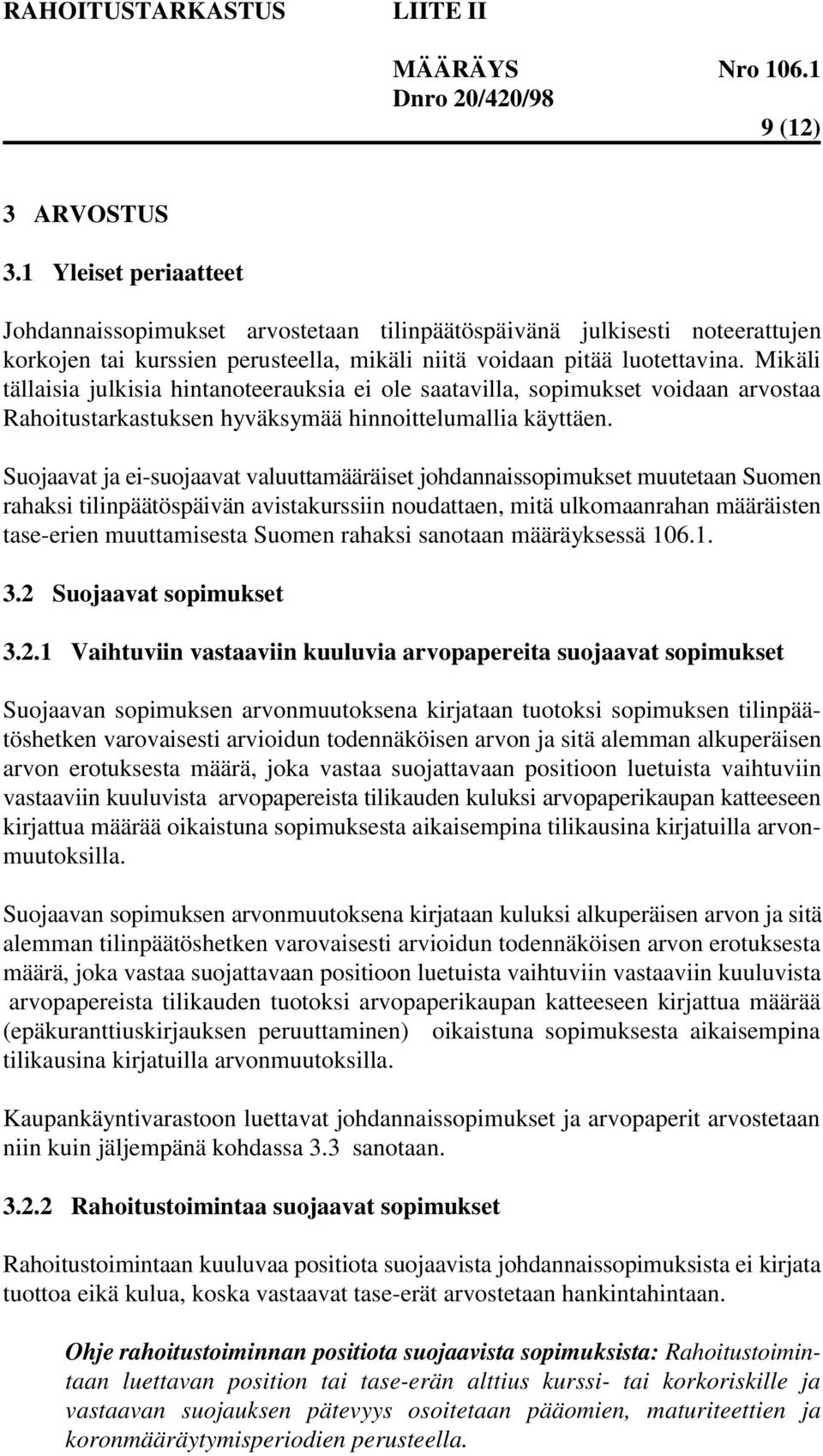 Suojaavat ja ei-suojaavat valuuttamääräiset johdannaissopimukset muutetaan Suomen rahaksi tilinpäätöspäivän avistakurssiin noudattaen, mitä ulkomaanrahan määräisten tase-erien muuttamisesta Suomen