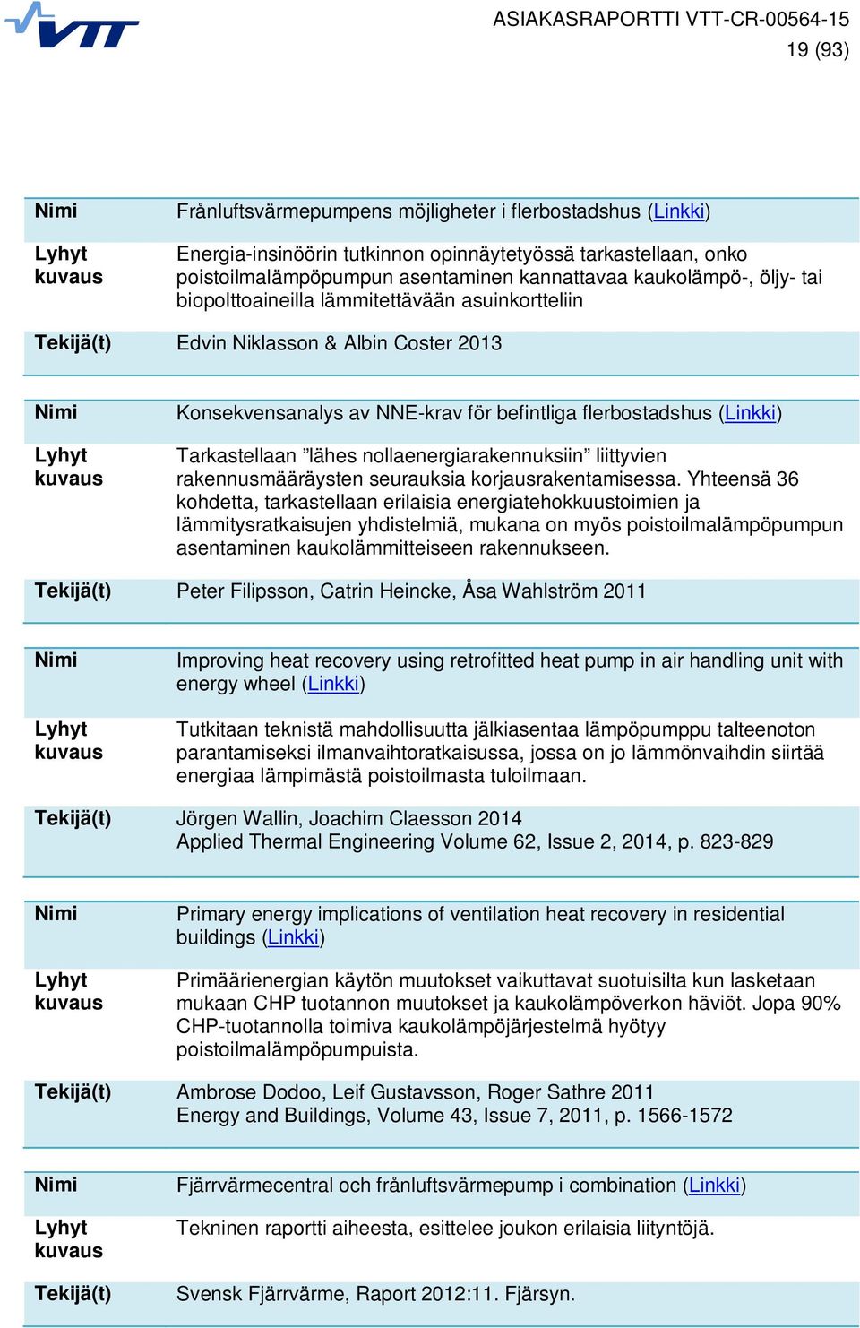 (Linkki) Tarkastellaan lähes nollaenergiarakennuksiin liittyvien rakennusmääräysten seurauksia korjausrakentamisessa.