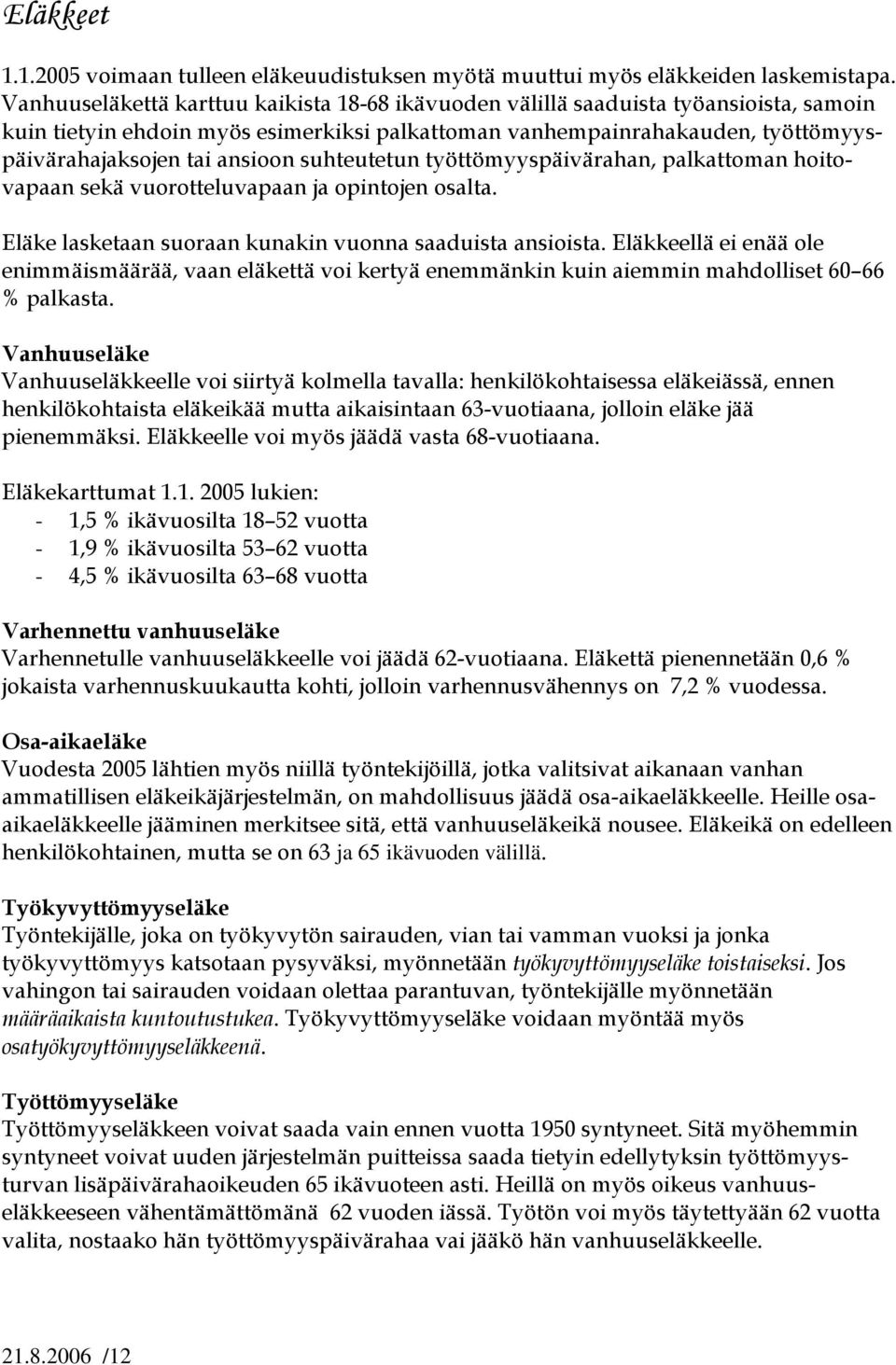 suhteutetun työttömyyspäivärahan, palkattoman hoitovapaan sekä vuorotteluvapaan ja opintojen osalta. Eläke lasketaan suoraan kunakin vuonna saaduista ansioista.