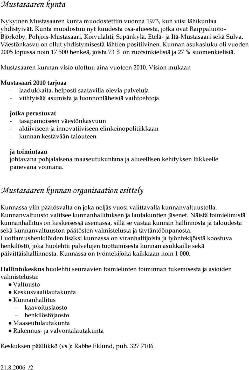 Väestönkasvu on ollut yhdistymisestä lähtien positiivinen. Kunnan asukasluku oli vuoden 2005 lopussa noin 17 500 henkeä, joista 73 % on ruotsinkielisiä ja 27 % suomenkielisiä.