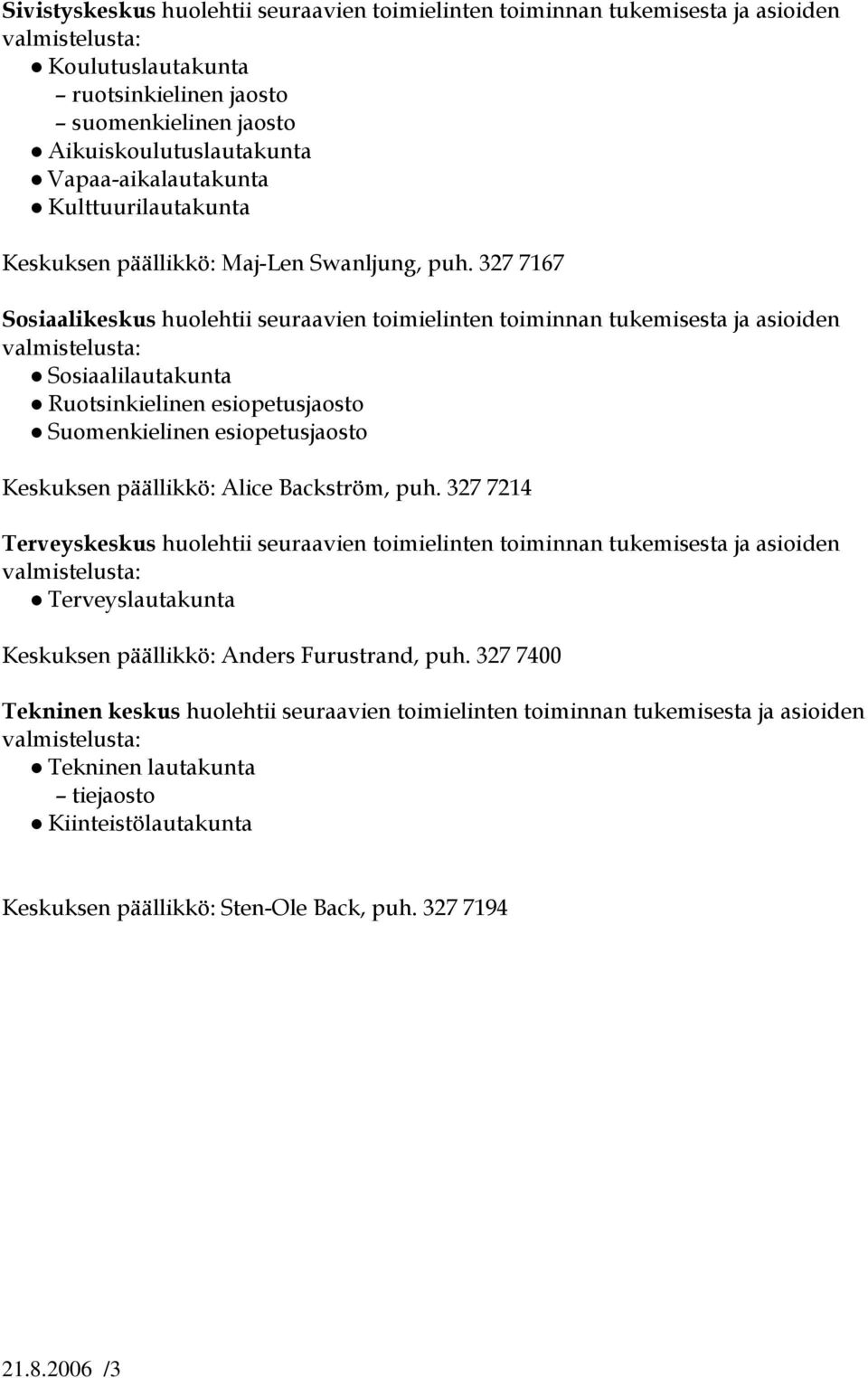 327 7167 Sosiaalikeskus huolehtii seuraavien toimielinten toiminnan tukemisesta ja asioiden valmistelusta: Sosiaalilautakunta Ruotsinkielinen esiopetusjaosto Suomenkielinen esiopetusjaosto Keskuksen