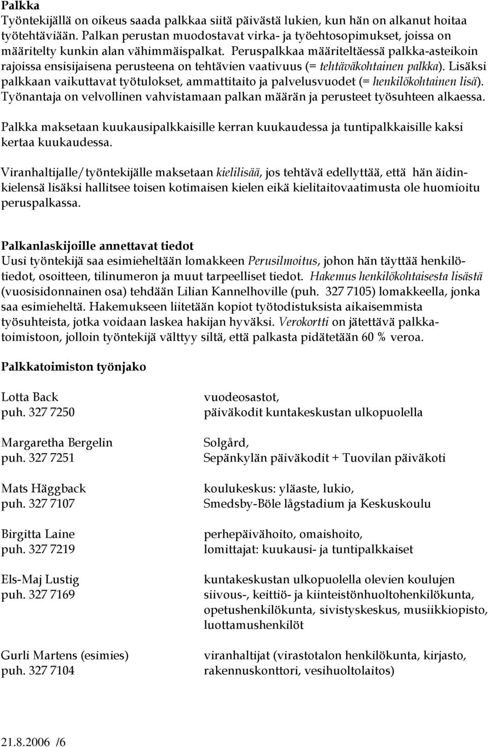 Peruspalkkaa määriteltäessä palkka-asteikoin rajoissa ensisijaisena perusteena on tehtävien vaativuus (= tehtäväkohtainen palkka).