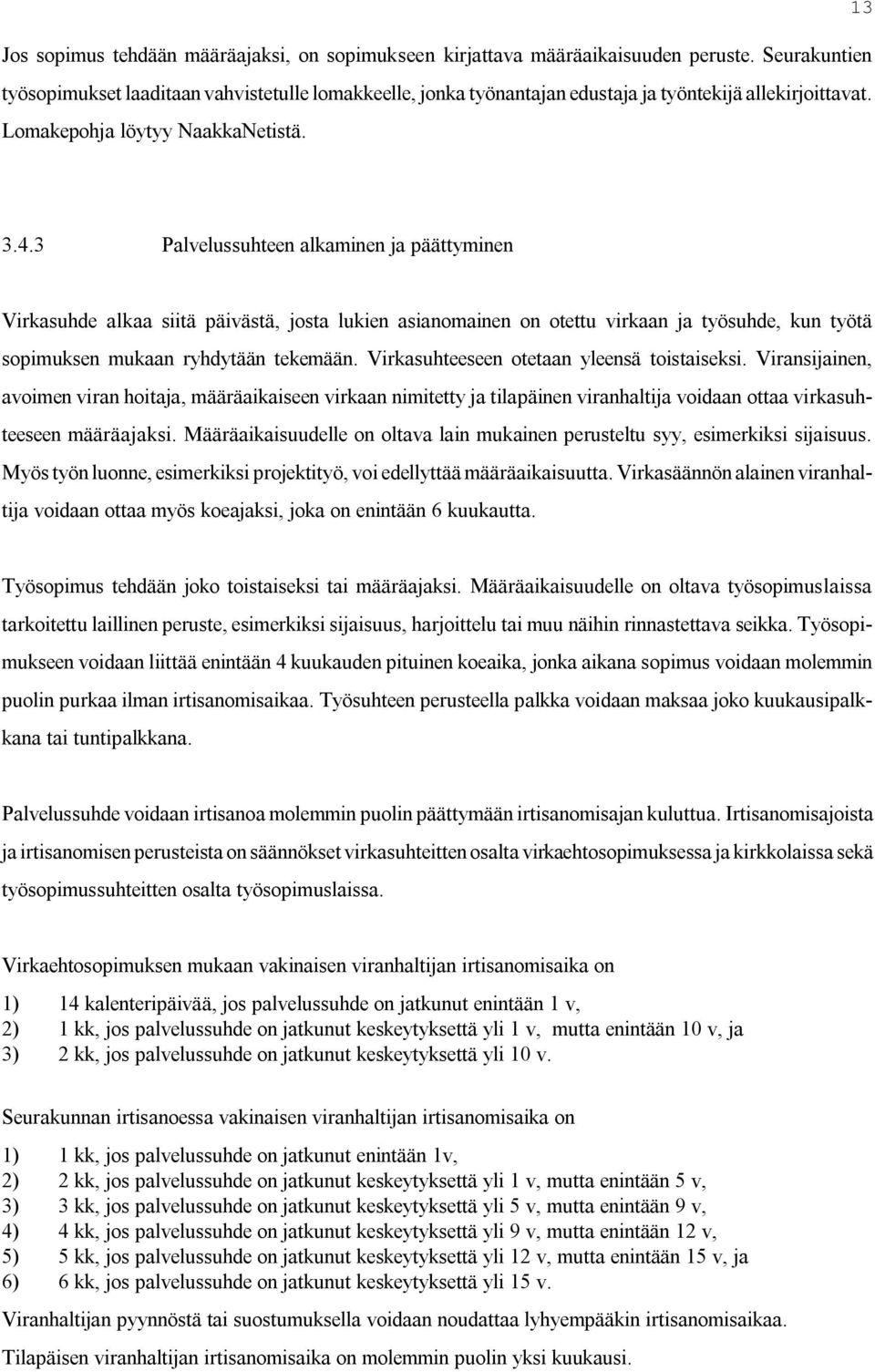 3 Palvelussuhteen alkaminen ja päättyminen Virkasuhde alkaa siitä päivästä, josta lukien asianomainen on otettu virkaan ja työsuhde, kun työtä sopimuksen mukaan ryhdytään tekemään.