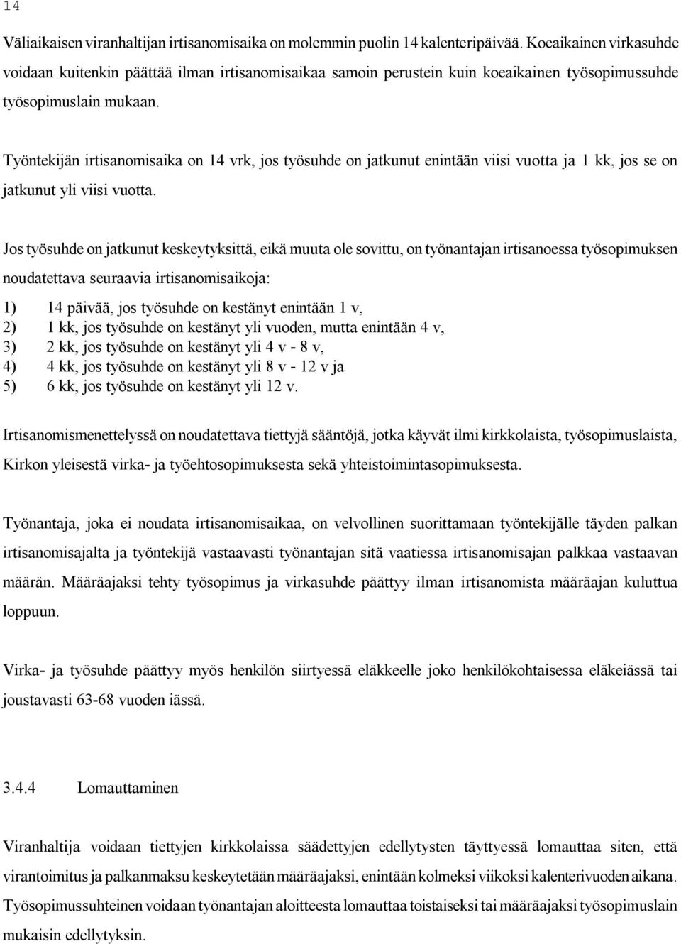 Työntekijän irtisanomisaika on 14 vrk, jos työsuhde on jatkunut enintään viisi vuotta ja 1 kk, jos se on jatkunut yli viisi vuotta.