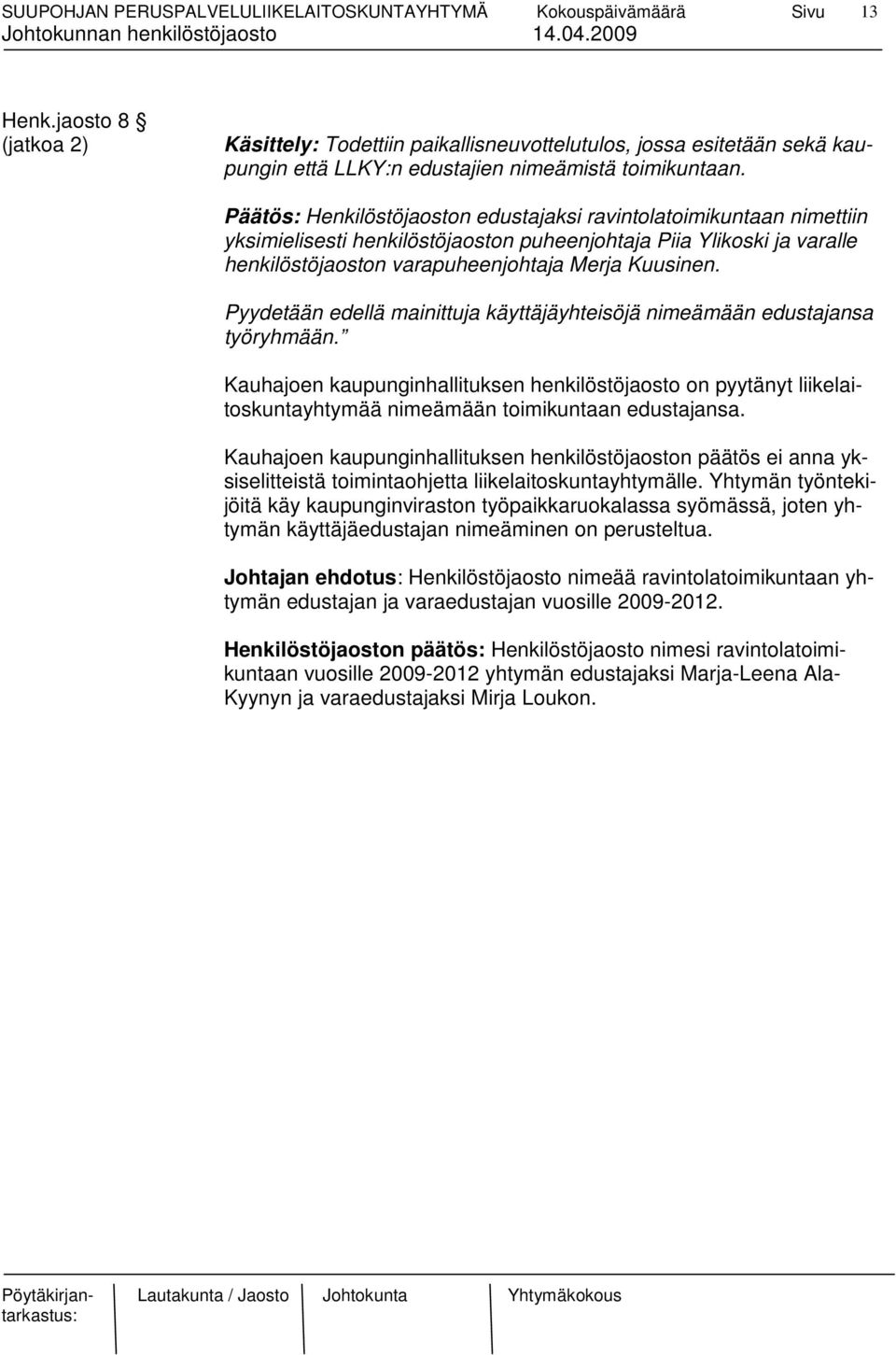 Pyydetään edellä mainittuja käyttäjäyhteisöjä nimeämään edustajansa työryhmään. Kauhajoen kaupunginhallituksen henkilöstöjaosto on pyytänyt liikelaitoskuntayhtymää nimeämään toimikuntaan edustajansa.