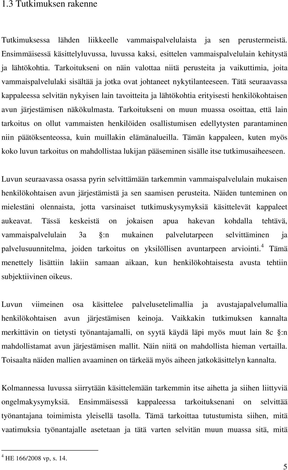 Tarkoitukseni on näin valottaa niitä perusteita ja vaikuttimia, joita vammaispalvelulaki sisältää ja jotka ovat johtaneet nykytilanteeseen.