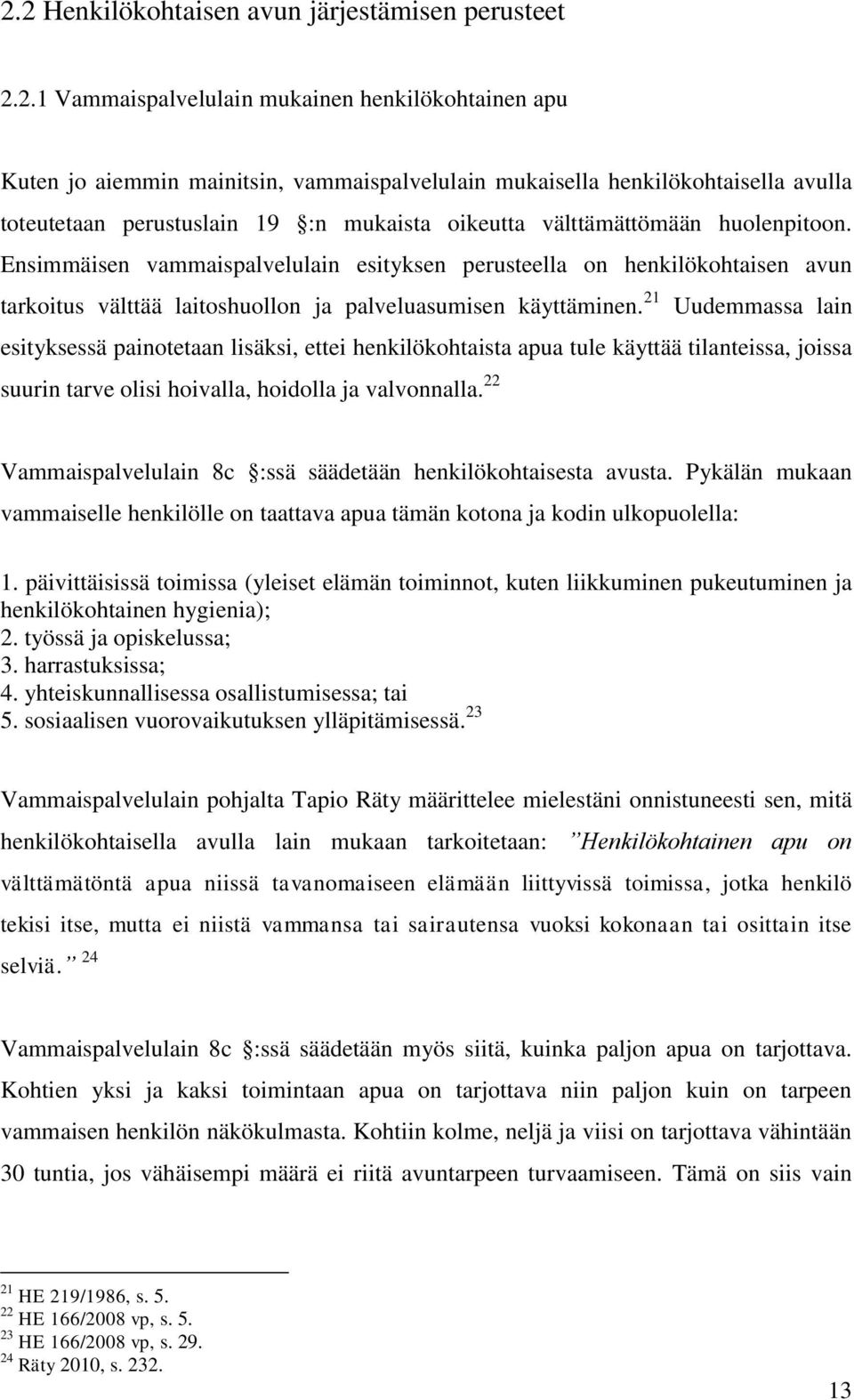 Ensimmäisen vammaispalvelulain esityksen perusteella on henkilökohtaisen avun tarkoitus välttää laitoshuollon ja palveluasumisen käyttäminen.