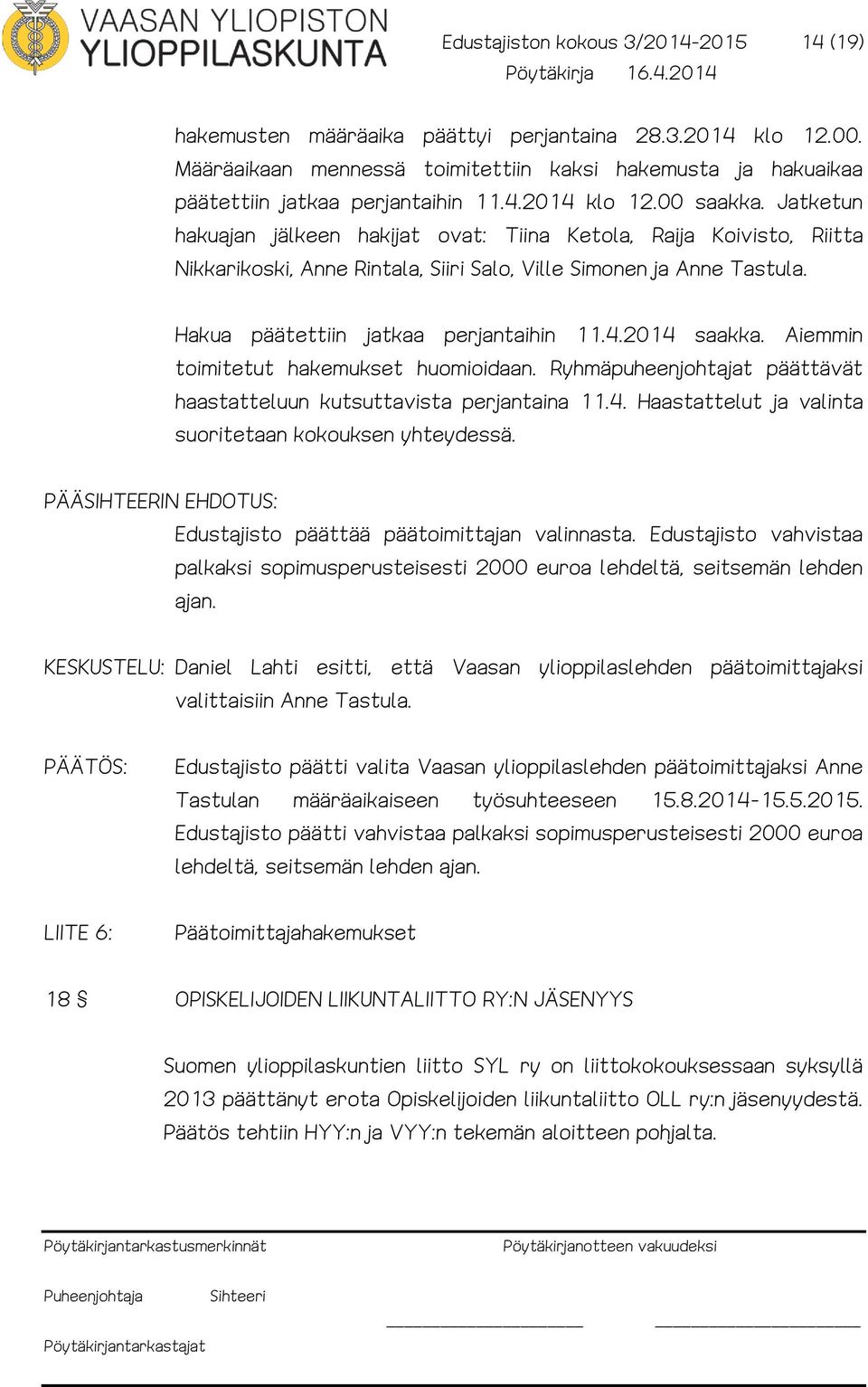 Hakua päätettiin jatkaa perjantaihin 11.4.2014 saakka. Aiemmin toimitetut hakemukset huomioidaan. Ryhmäpuheenjohtajat päättävät haastatteluun kutsuttavista perjantaina 11.4. Haastattelut ja valinta suoritetaan kokouksen yhteydessä.